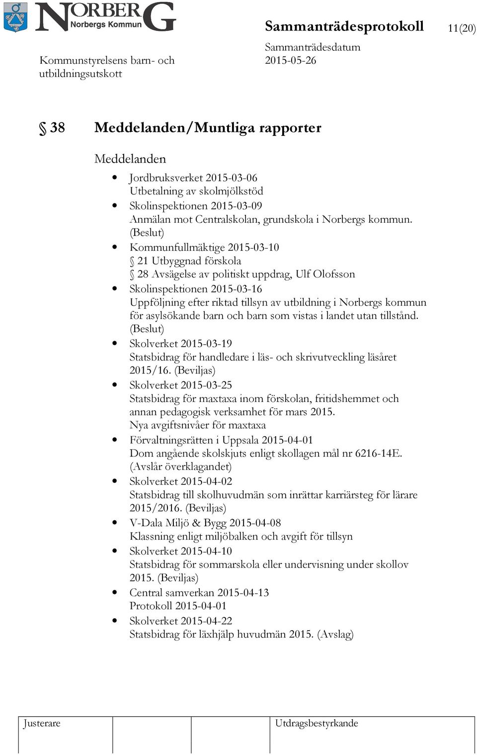 () Kommunfullmäktige 2015-03-10 21 Utbyggnad förskola 28 Avsägelse av politiskt uppdrag, Ulf Olofsson Skolinspektionen 2015-03-16 Uppföljning efter riktad tillsyn av utbildning i Norbergs kommun för