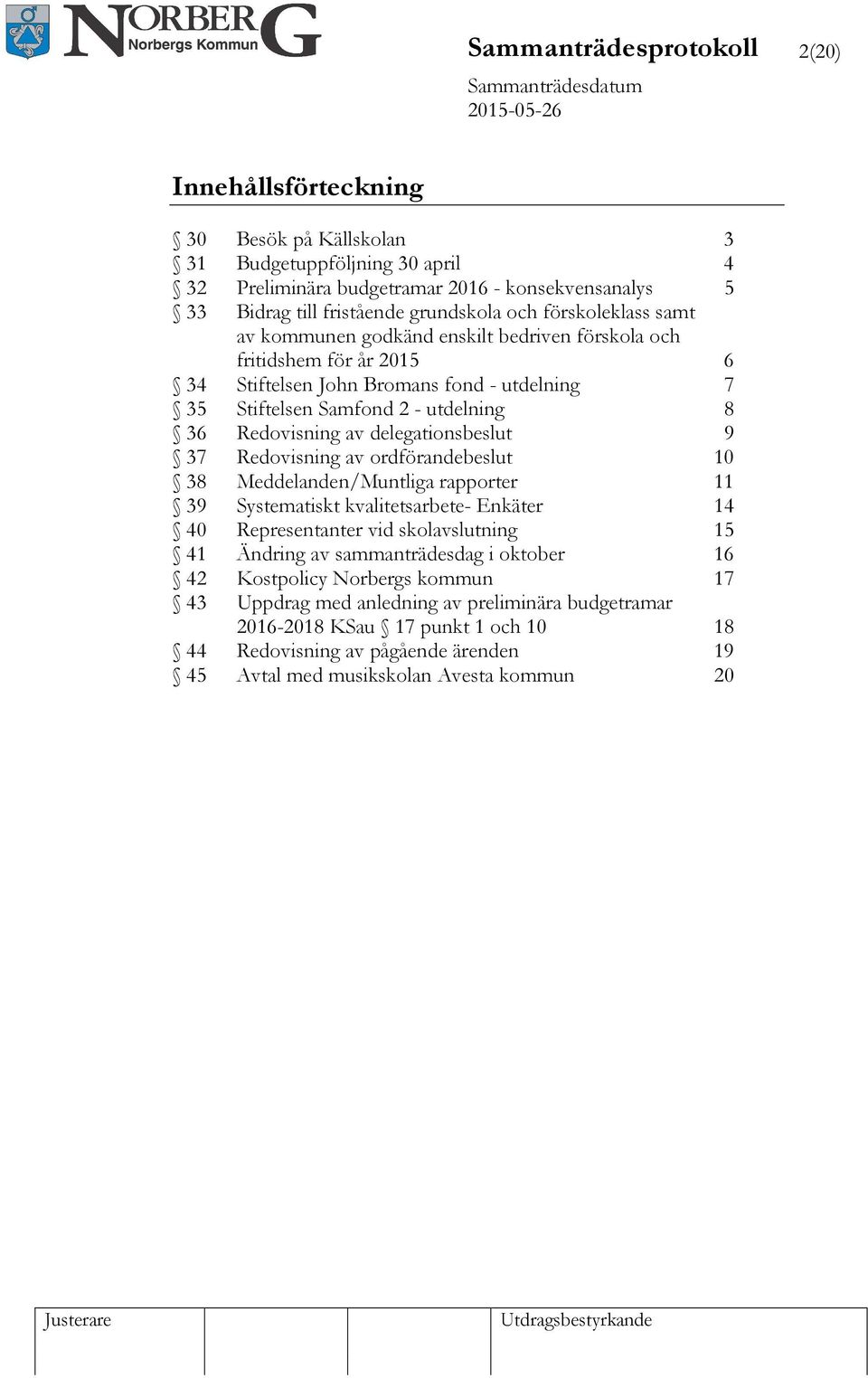 delegationsbeslut 9 37 Redovisning av ordförandebeslut 10 38 Meddelanden/Muntliga rapporter 11 39 Systematiskt kvalitetsarbete- Enkäter 14 40 Representanter vid skolavslutning 15 41 Ändring av