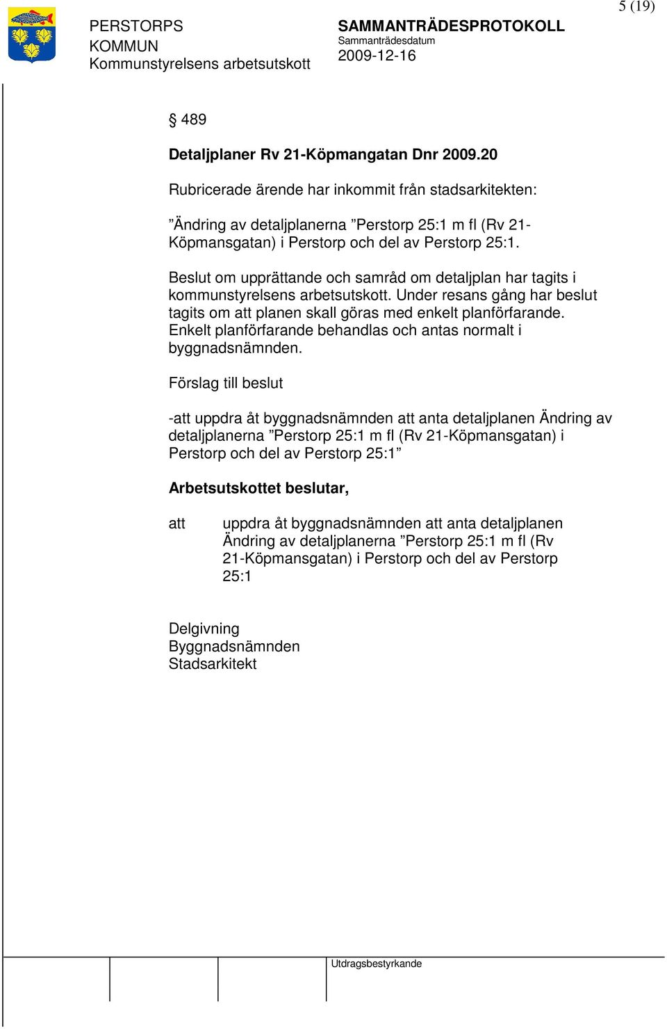 Beslut om upprättande och samråd om detaljplan har tagits i kommunstyrelsens arbetsutskott. Under resans gång har beslut tagits om planen skall göras med enkelt planförfarande.