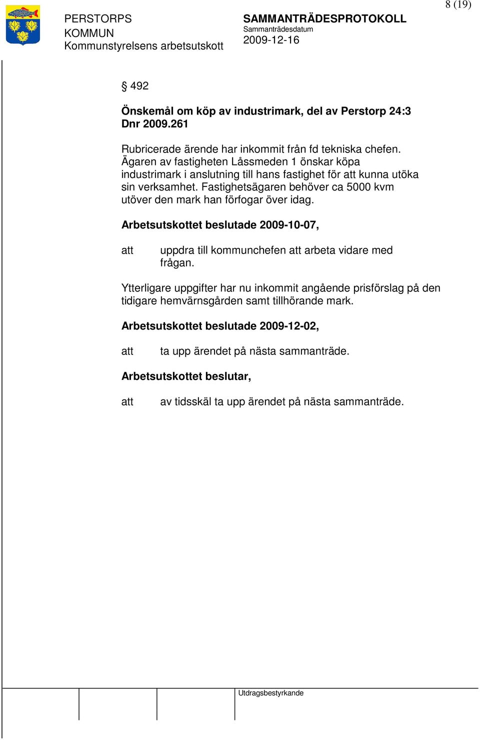 Fastighetsägaren behöver ca 5000 kvm utöver den mark han förfogar över idag. Arbetsutskottet beslutade 2009-10-07, uppdra till kommunchefen arbeta vidare med frågan.