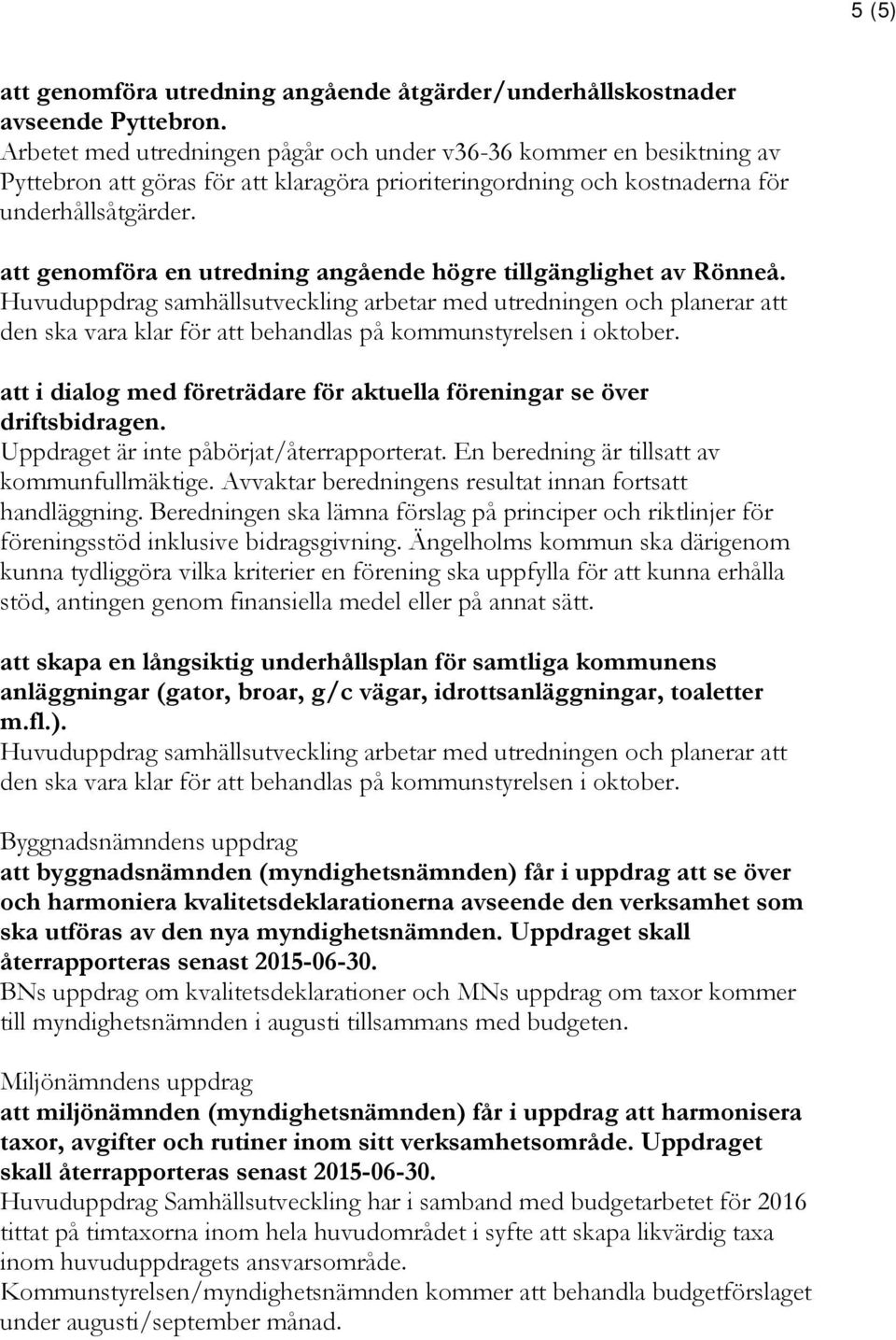 att genomföra en utredning angående högre tillgänglighet av Rönneå.