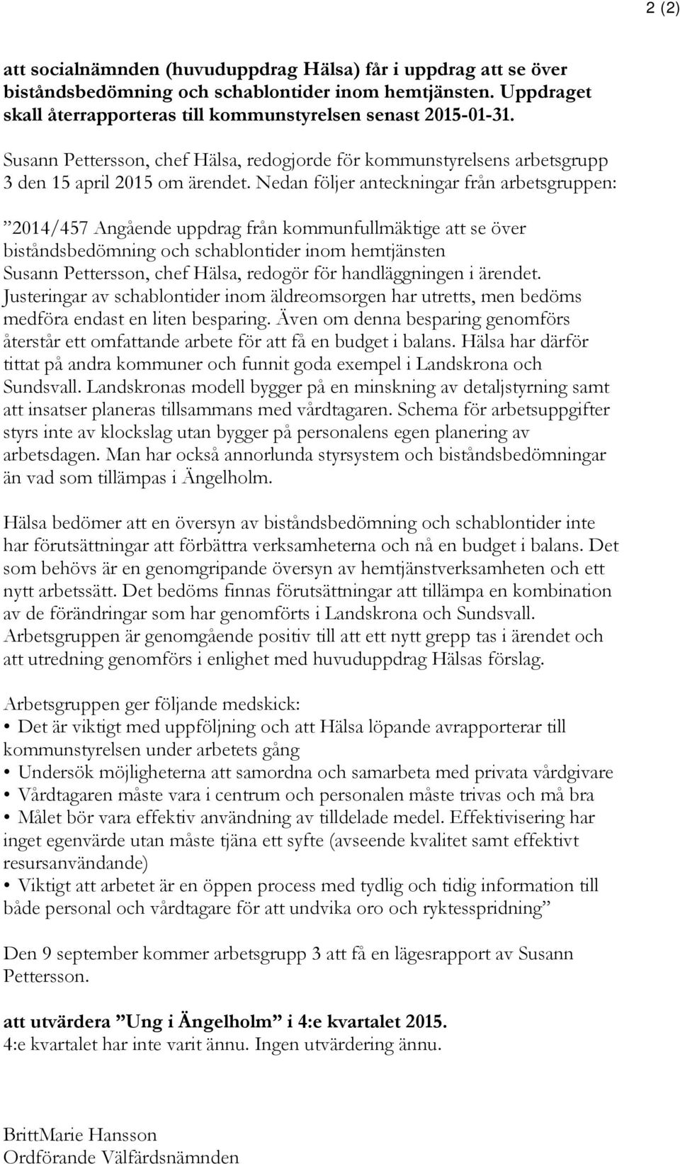 Nedan följer anteckningar från arbetsgruppen: 2014/457 Angående uppdrag från kommunfullmäktige att se över biståndsbedömning och schablontider inom hemtjänsten Susann Pettersson, chef Hälsa, redogör