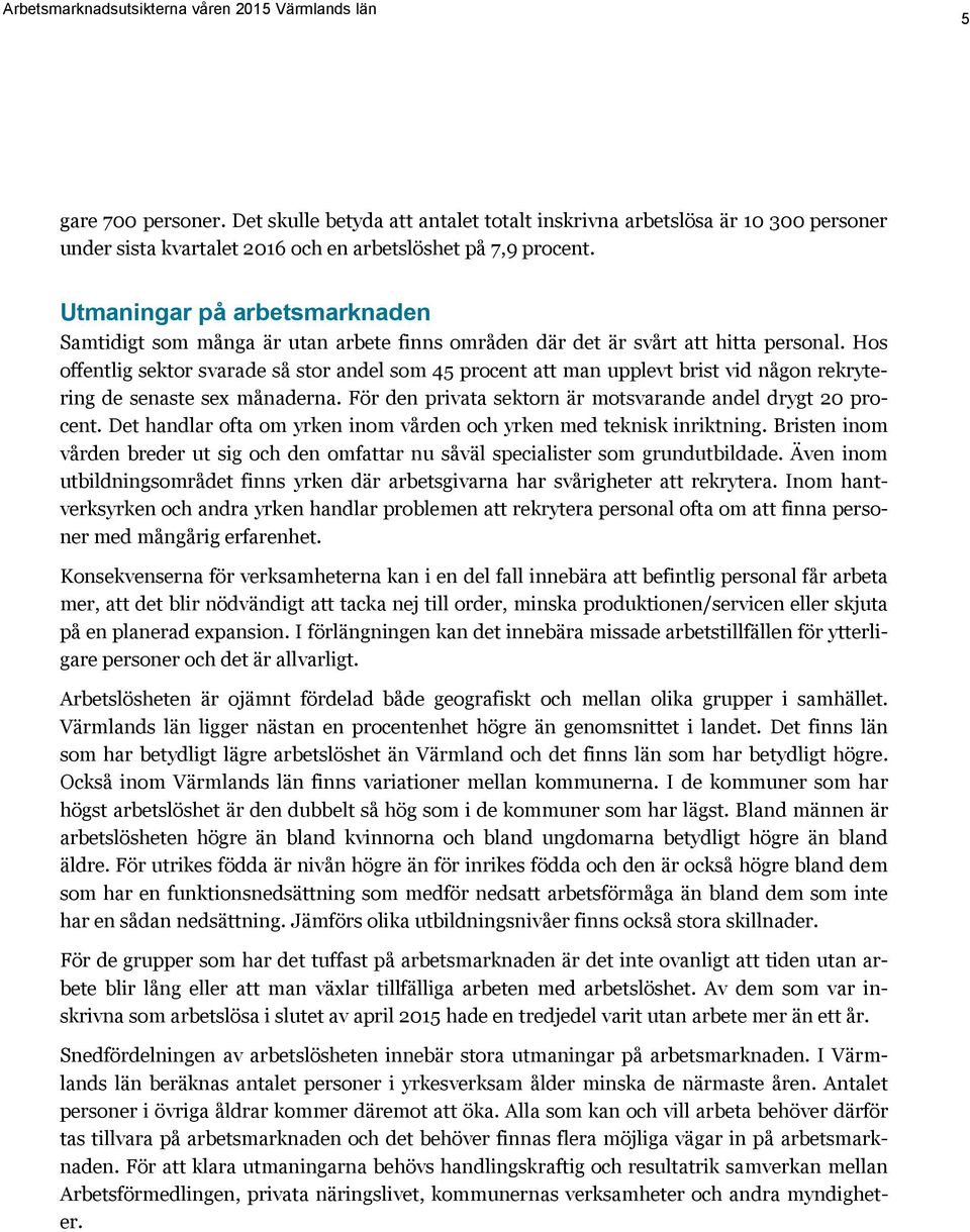 Hos offentlig sektor svarade så stor andel som 45 procent att man upplevt brist vid någon rekrytering de senaste sex månaderna. För den privata sektorn är motsvarande andel drygt 20 procent.