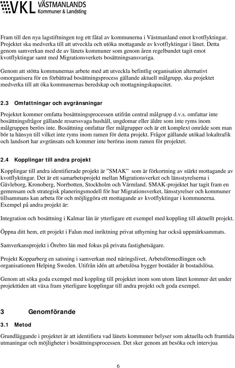 Genom att stötta kommunernas arbete med att utveckla befintlig organisation alternativt omorganisera för en förbättrad bosättningsprocess gällande aktuell målgrupp, ska projektet medverka till att