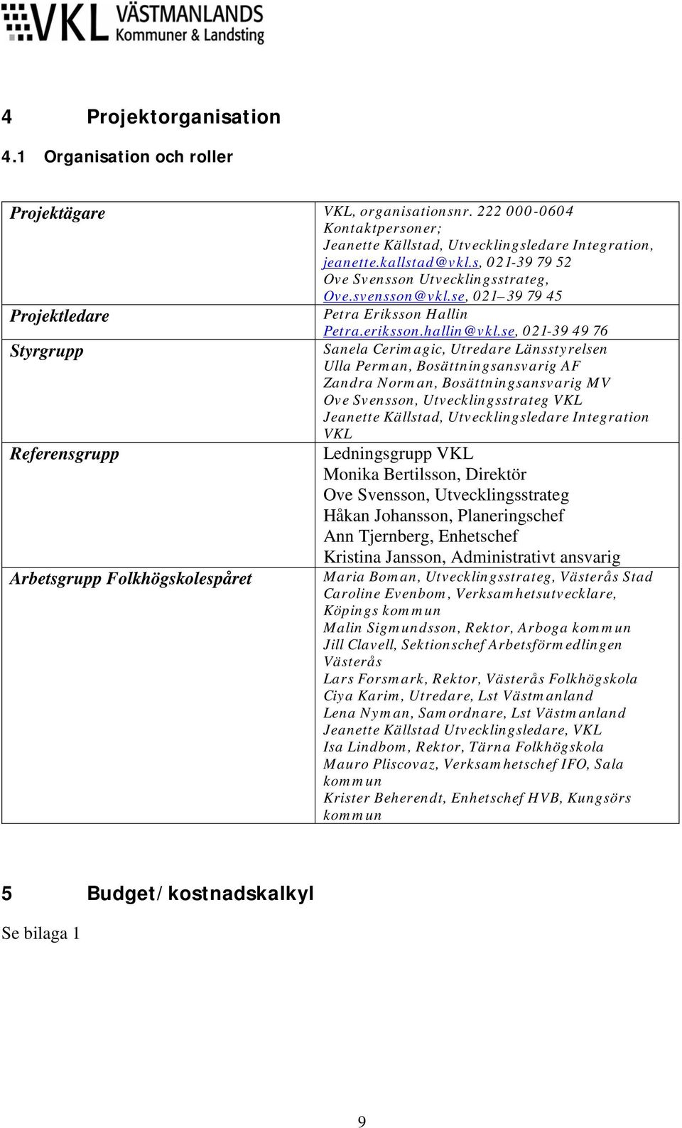 se, 021-39 49 76 Sanela Cerimagic, Utredare Länsstyrelsen Ulla Perman, Bosättningsansvarig AF Zandra Norman, Bosättningsansvarig MV Ove Svensson, Utvecklingsstrateg VKL Jeanette Källstad,