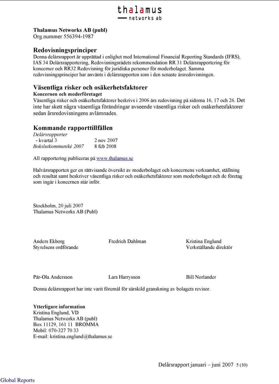 Väsentliga risker och osäkerhetsfaktorer Koncernen och moderföretaget Väsentliga risker och osäkerhetsfaktorer beskrivs i års redovisning på sidorna 16, 17 och 26.