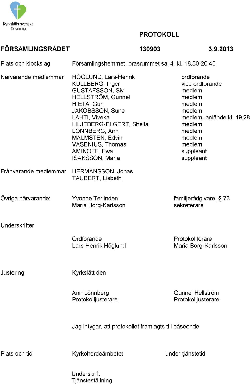 28 LILJEBERG-ELGERT, Sheila LÖNNBERG, Ann MALMSTEN, Edvin VASENIUS, Thomas AMINOFF, Ewa suppleant ISAKSSON, Maria suppleant Frånvarande mar HERMANSSON, Jonas TAUBERT, Lisbeth Övriga närvarande: