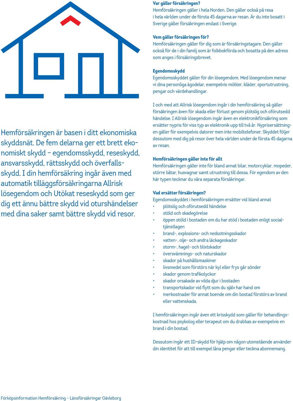 Den gäller också för de i din familj som är folkbokförda och bosatta på den adress som anges i försäkringsbrevet. Egendomsskydd Egendomsskyddet gäller för din lösegendom.