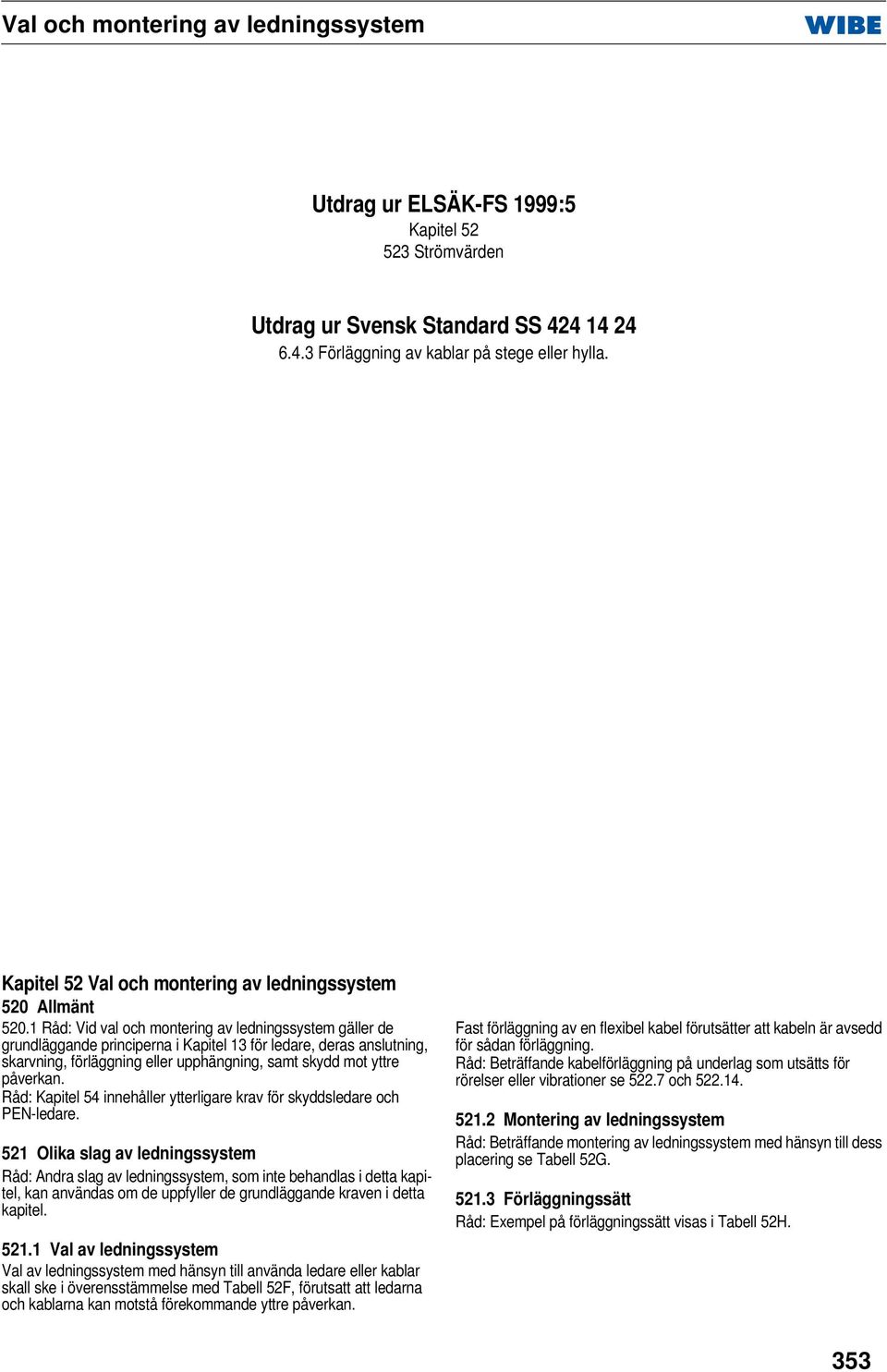 1 Råd: Vid val och montering av ledningssystem gäller de grundläggande principerna i Kapitel 13 för ledare, deras anslutning, skarvning, förläggning eller upphängning, samt skydd mot yttre påverkan.