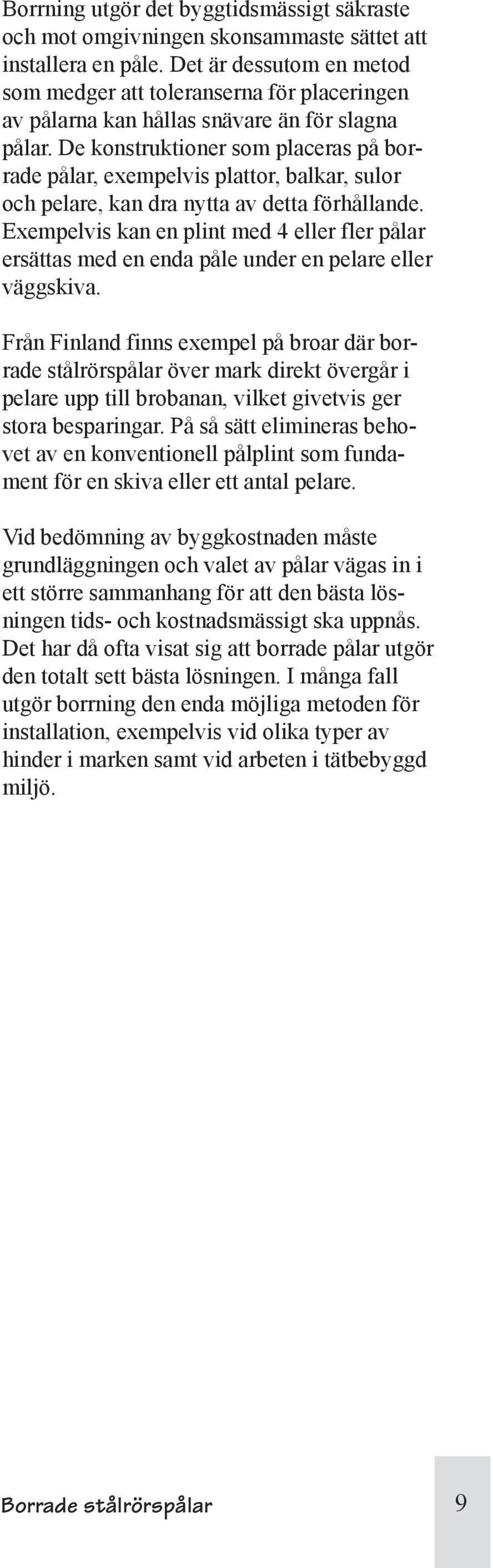 De konstruktioner som placeras på borrade pålar, exempelvis plattor, balkar, sulor och pelare, kan dra nytta av detta förhållande.