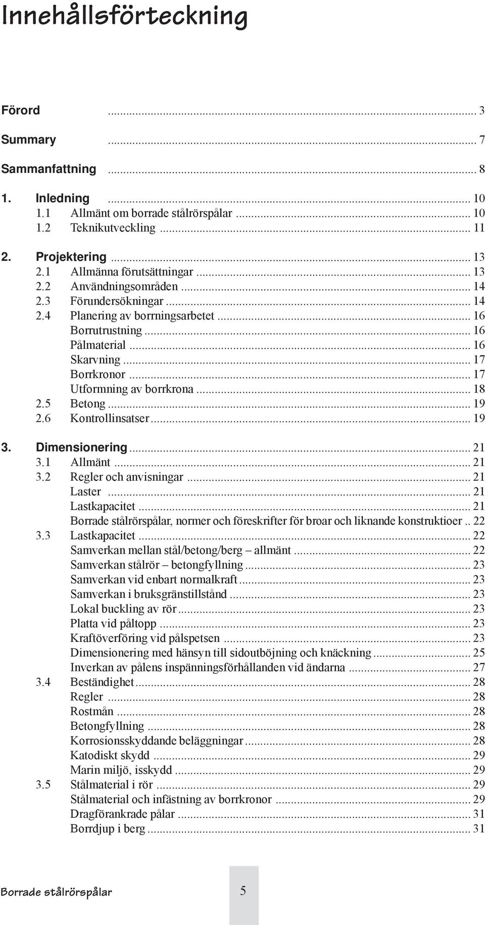 .. 17 Utformning av borrkrona... 18 2.5 Betong...19 2.6 Kontrollinsatser... 19 3. Dimensionering... 21 3.1 Allmänt... 21 3.2 Regler och anvisningar... 21 Laster... 21 Lastkapacitet.