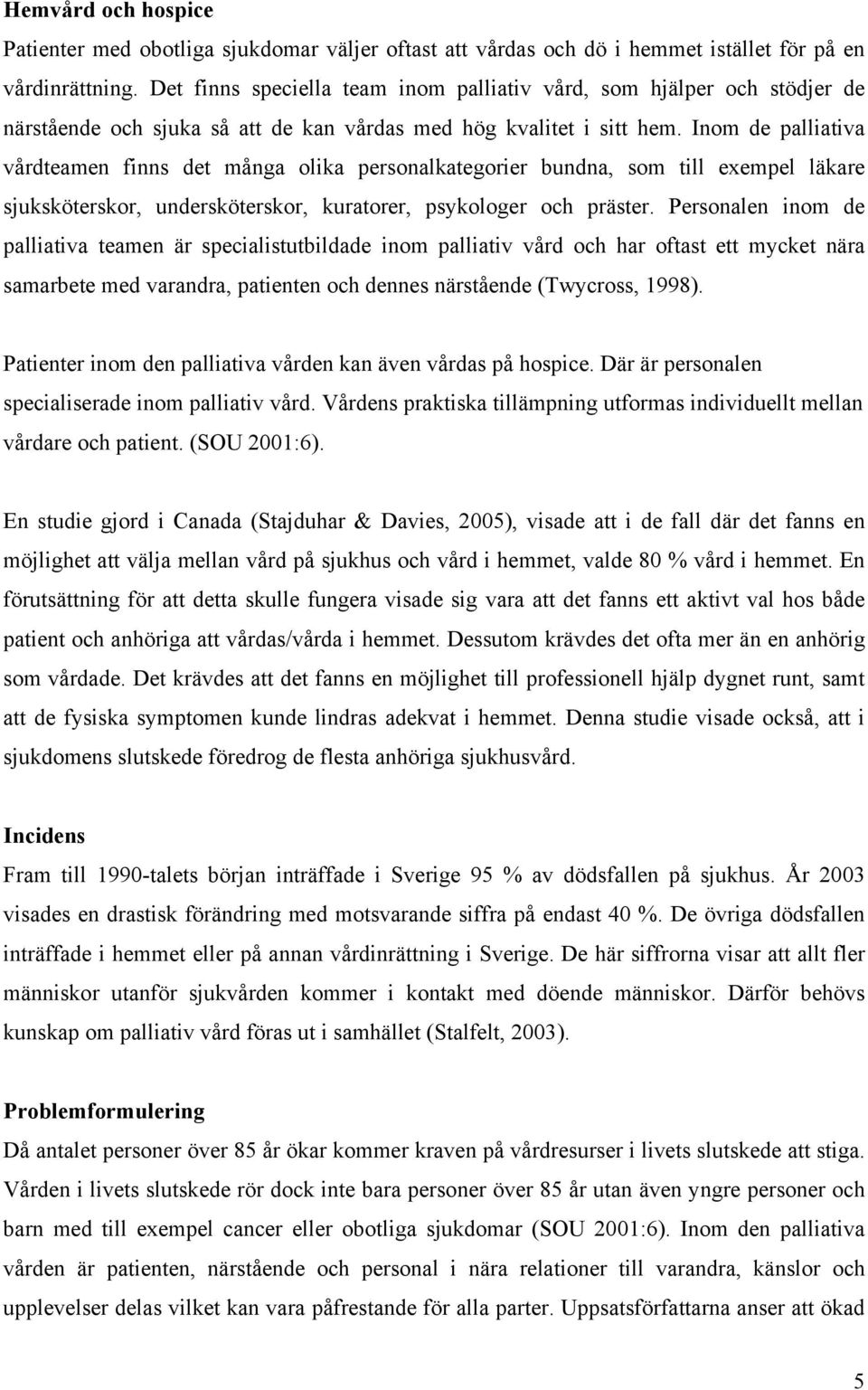 Inom de palliativa vårdteamen finns det många olika personalkategorier bundna, som till exempel läkare sjuksköterskor, undersköterskor, kuratorer, psykologer och präster.