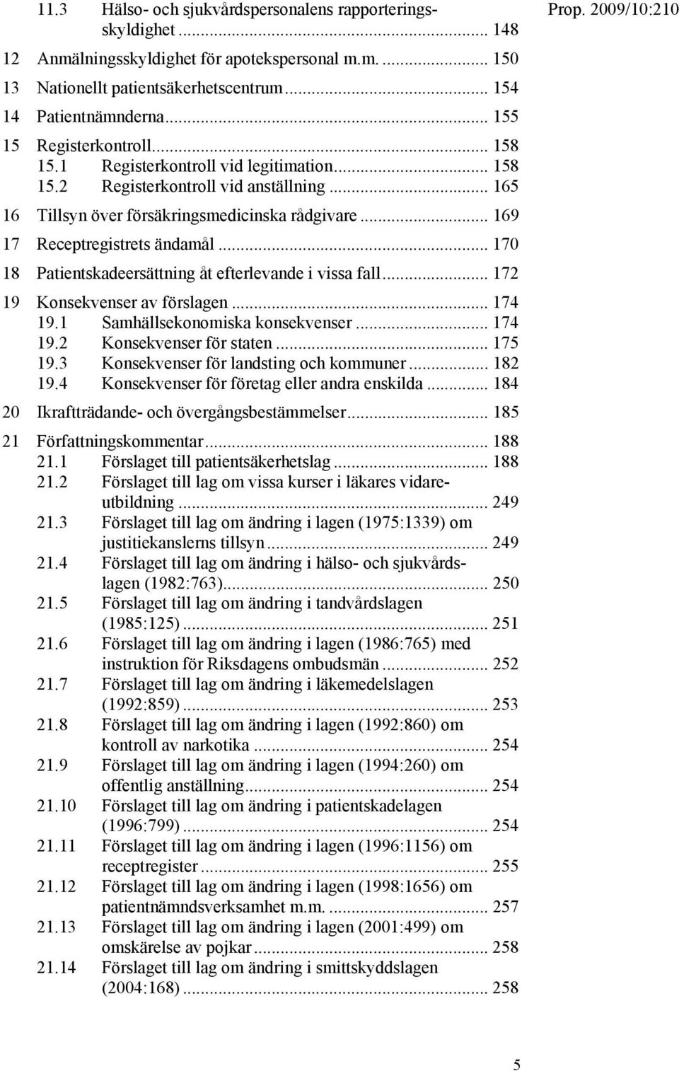 .. 169 17 Receptregistrets ändamål... 170 18 Patientskadeersättning åt efterlevande i vissa fall... 172 19 Konsekvenser av förslagen... 174 19.1 Samhällsekonomiska konsekvenser... 174 19.2 Konsekvenser för staten.