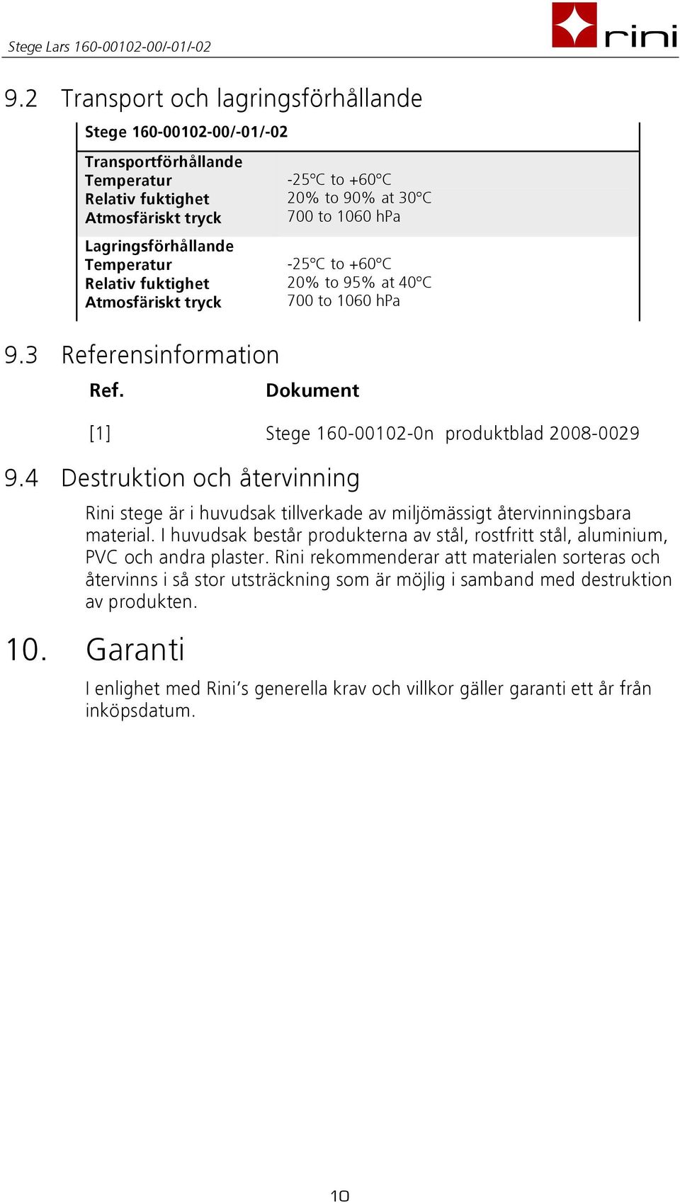 4 Destruktion och återvinning Rini stege är i huvudsak tillverkade av miljömässigt återvinningsbara material. I huvudsak består produkterna av stål, rostfritt stål, aluminium, PVC och andra plaster.