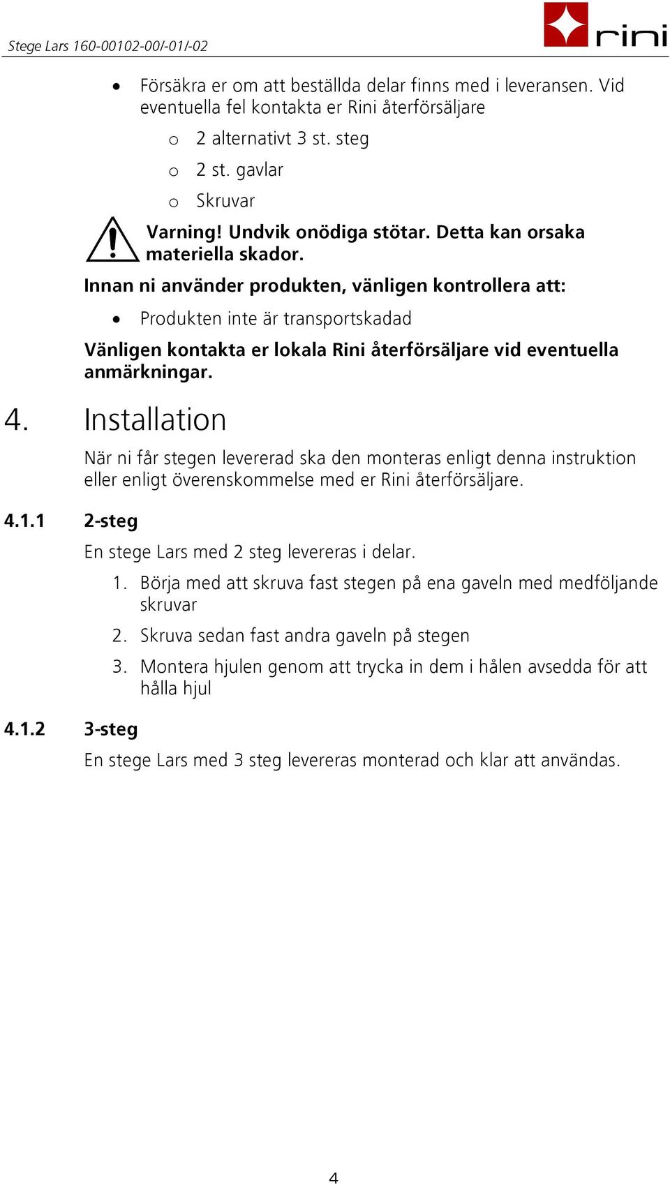 Innan ni använder produkten, vänligen kontrollera att: Produkten inte är transportskadad Vänligen kontakta er lokala Rini återförsäljare vid eventuella anmärkningar. 4. Installation 4.1.