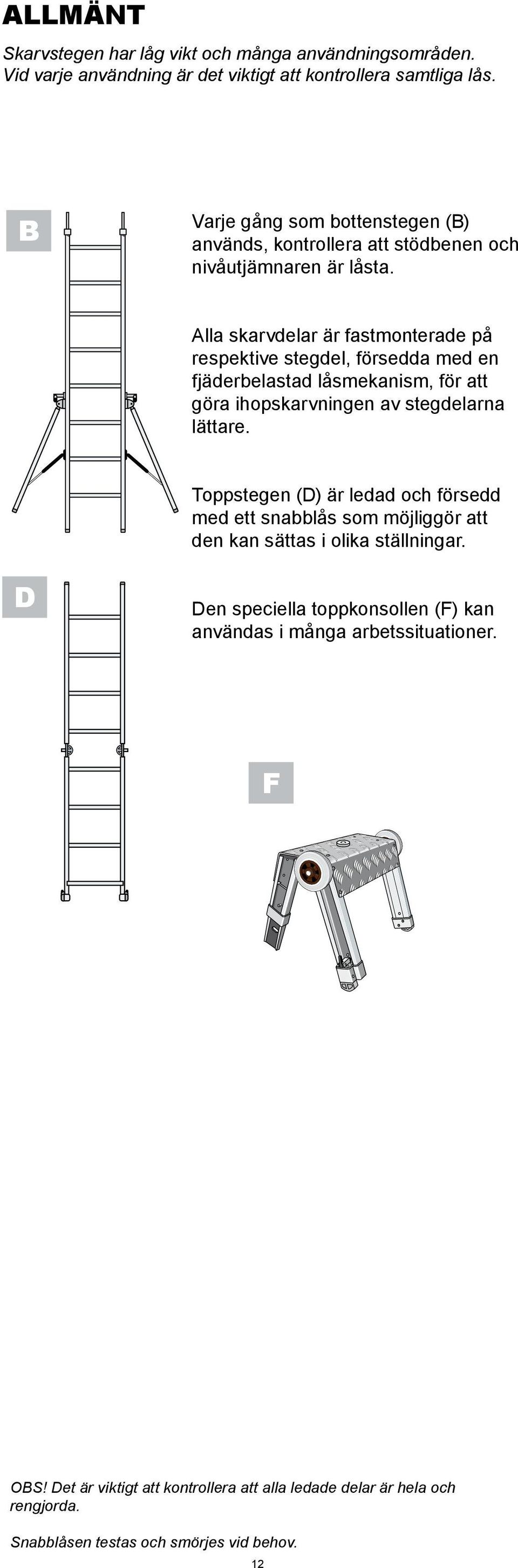 Alla skarvdelar är fastmonterade på respektive stegdel, försedda med en fjäderbelastad låsmekanism, för att göra ihopskarvningen av stegdelarna lättare.