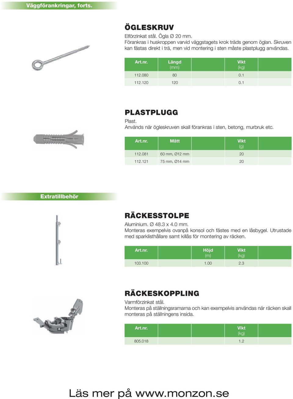 Används när ögleskruven skall förankras i sten, betong, murbruk etc. Mått (g) 112.081 60 mm, Ø12 mm 20 112.121 75 mm, Ø14 mm 20 Extratillbehör RÄCKESSTOLPE Aluminium. Ø 48.3 x 4.0 mm. Monteras exempelvis ovanpå konsol och fästes med en låsbygel.