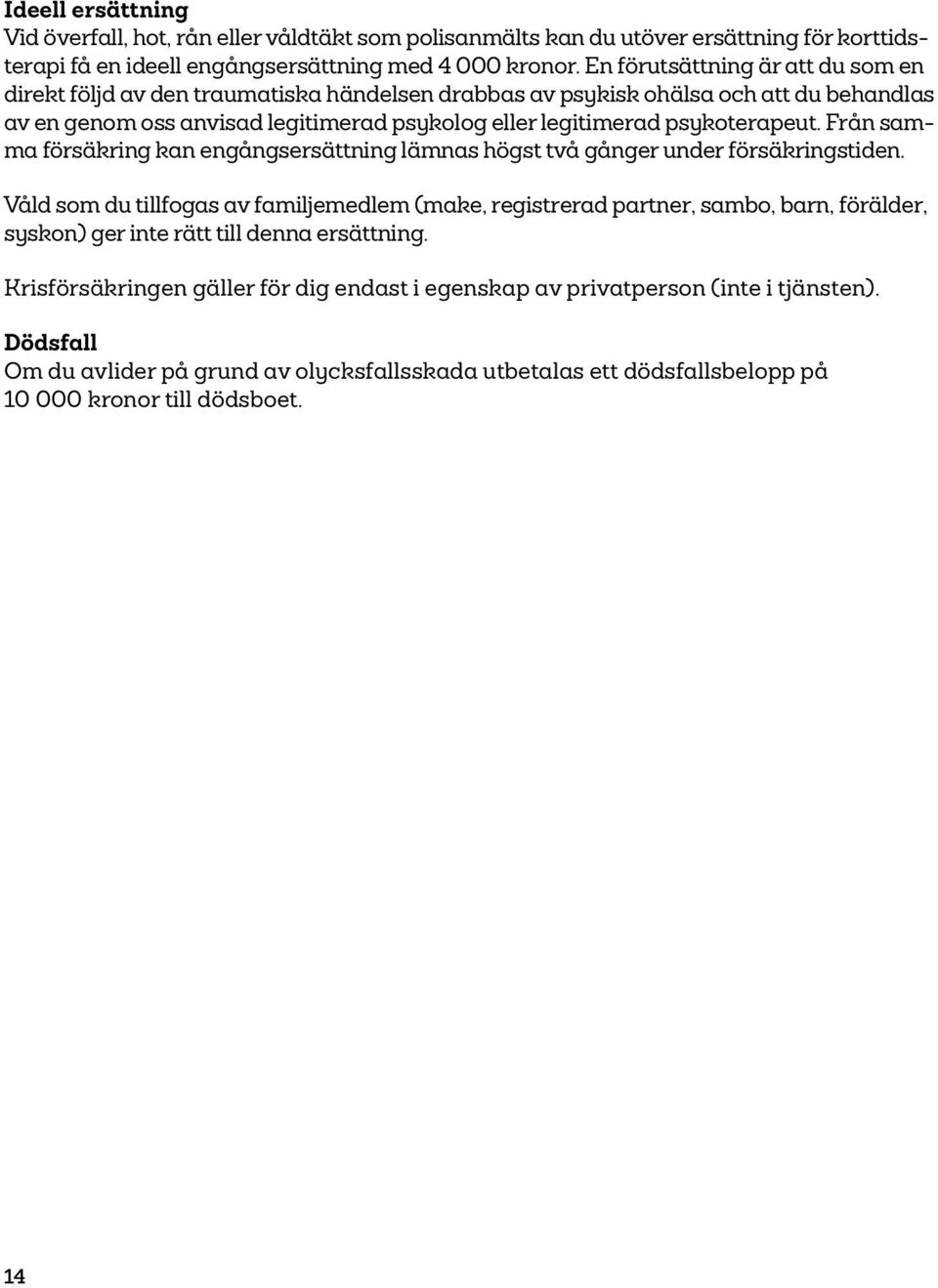 psykoterapeut. Från samma försäkring kan engångsersättning lämnas högst två gånger under försäkringstiden.
