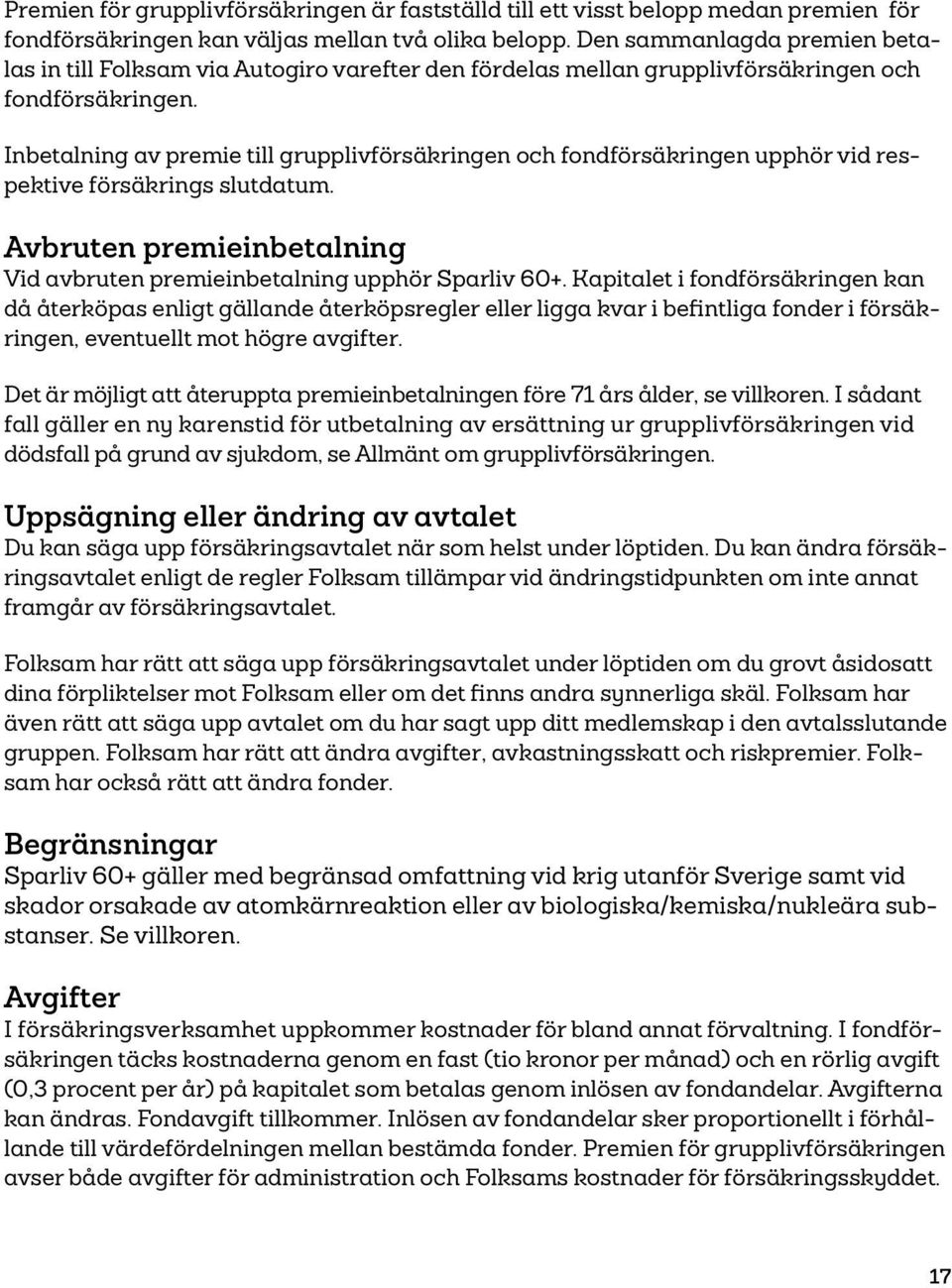 Inbetalning av premie till grupplivförsäkringen och fondförsäkringen upphör vid respektive försäkrings slutdatum. Avbruten premieinbetalning Vid avbruten premieinbetalning upphör Sparliv 60+.