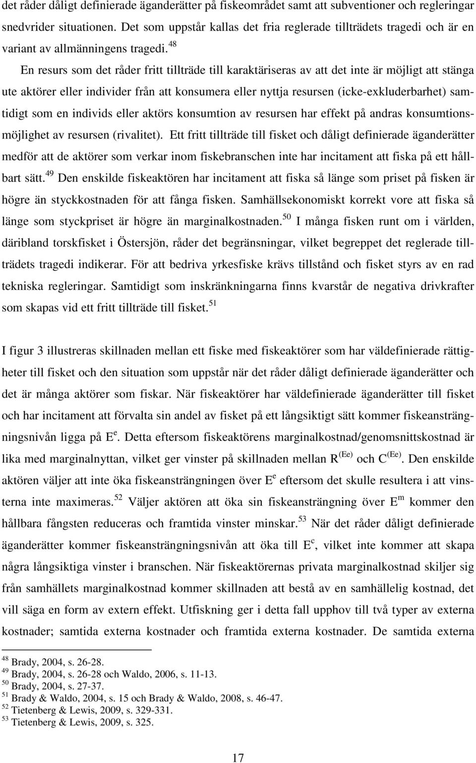 48 En resurs som det råder fritt tillträde till karaktäriseras av att det inte är möjligt att stänga ute aktörer eller individer från att konsumera eller nyttja resursen (icke-exkluderbarhet)