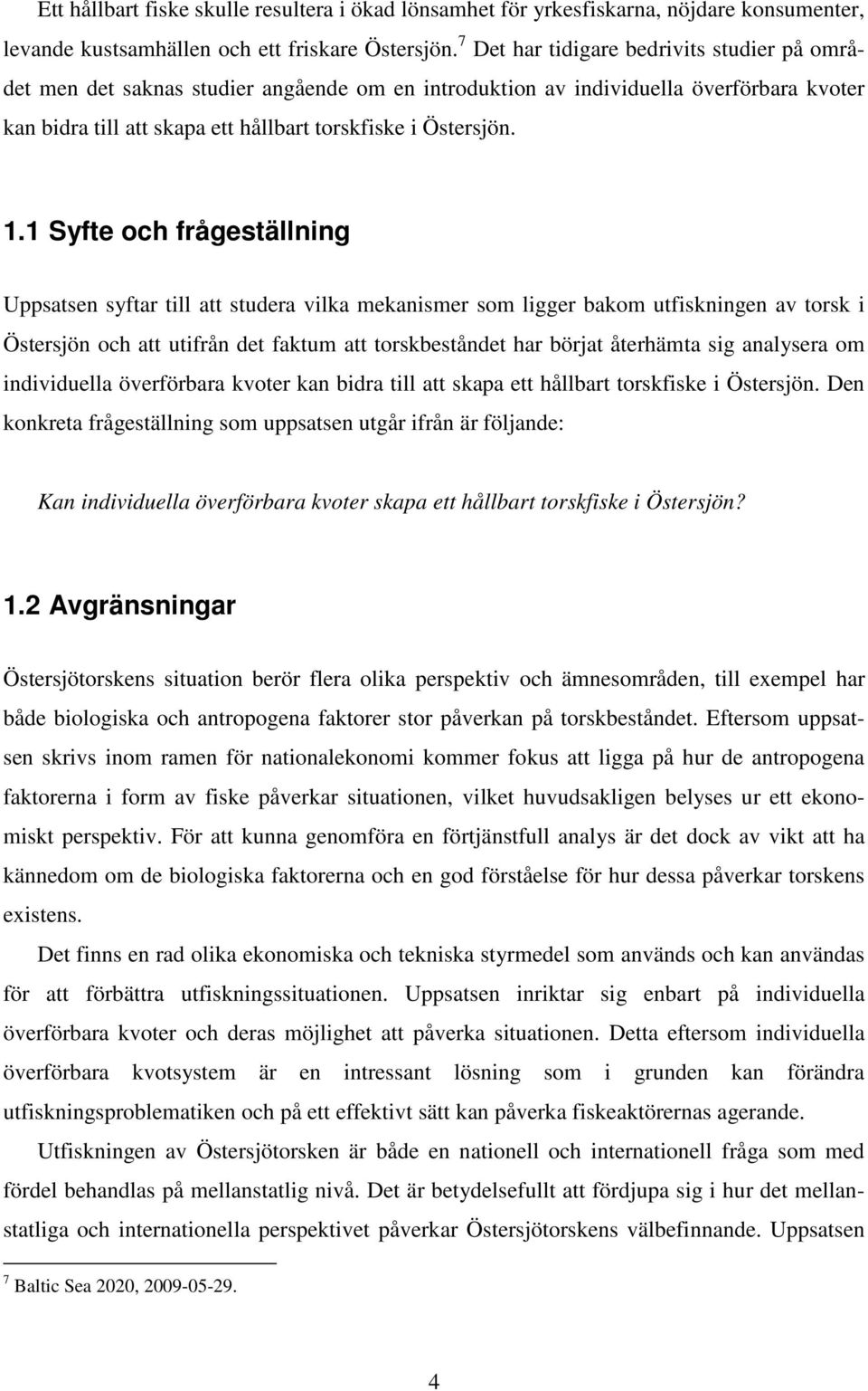 1 Syfte och frågeställning Uppsatsen syftar till att studera vilka mekanismer som ligger bakom utfiskningen av torsk i Östersjön och att utifrån det faktum att torskbeståndet har börjat återhämta sig
