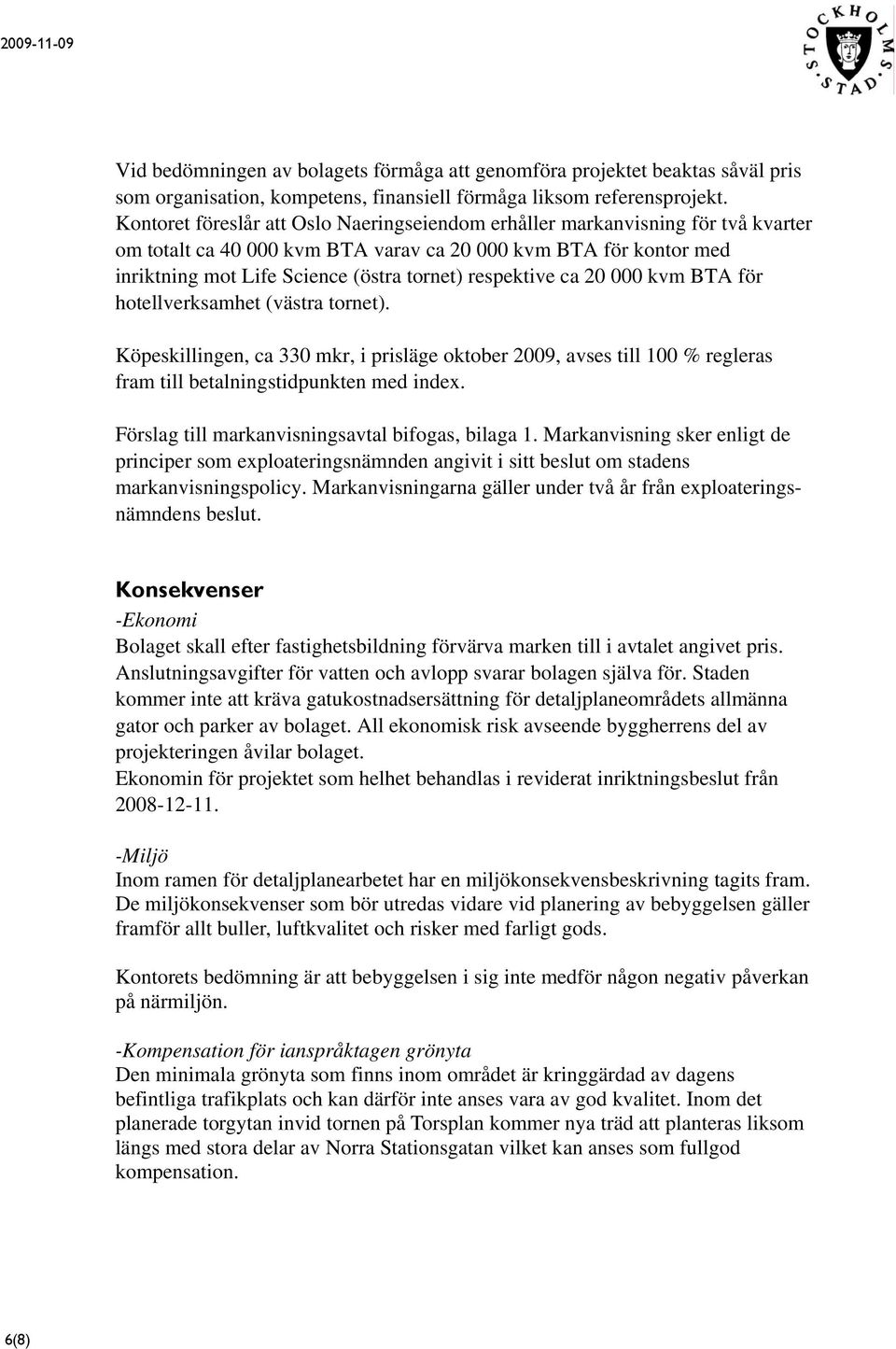 respektive ca 20 000 kvm BTA för hotellverksamhet (västra tornet). Köpeskillingen, ca 330 mkr, i prisläge oktober 2009, avses till 100 % regleras fram till betalningstidpunkten med index.