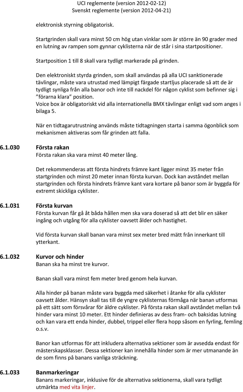 Den elektroniskt styrda grinden, som skall användas på alla UCI sanktionerade tävlingar, måste vara utrustad med lämpigt färgade startljus placerade så att de är tydligt synliga från alla banor och