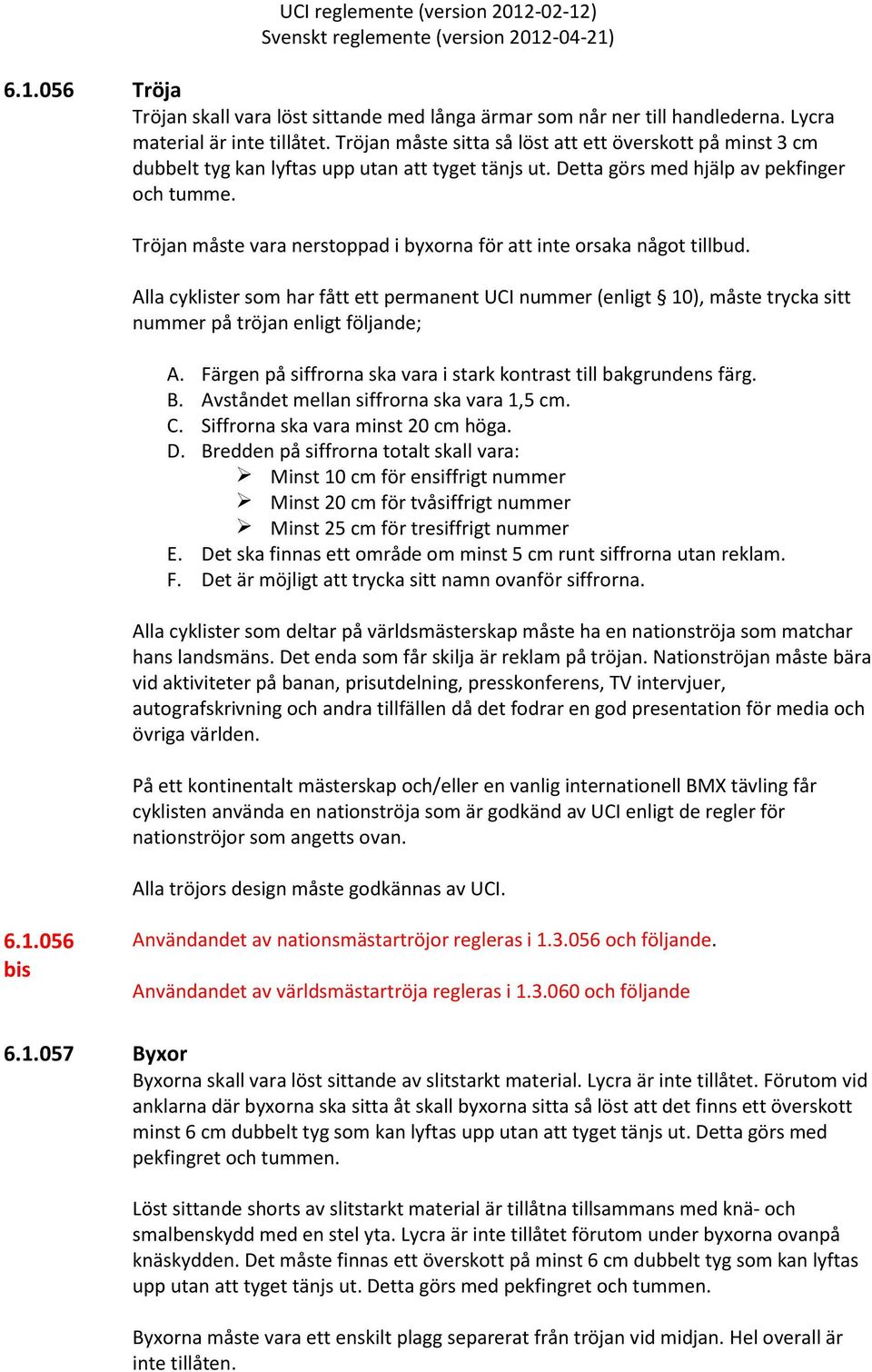 Tröjan måste vara nerstoppad i byxorna för att inte orsaka något tillbud. Alla cyklister som har fått ett permanent UCI nummer (enligt 10), måste trycka sitt nummer på tröjan enligt följande; A.