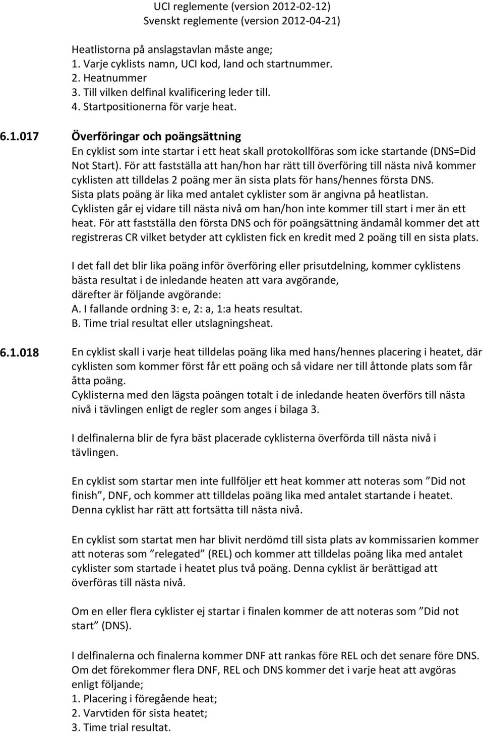 För att fastställa att han/hon har rätt till överföring till nästa nivå kommer cyklisten att tilldelas 2 poäng mer än sista plats för hans/hennes första DNS.