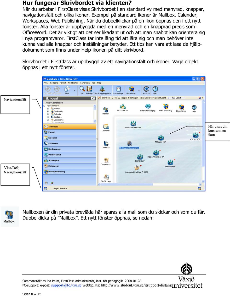 Alla fönster är uppbyggda med en menyrad och en knapprad precis som i OfficeWord. Det är viktigt att det ser likadant ut och att man snabbt kan orientera sig i nya programvaror.