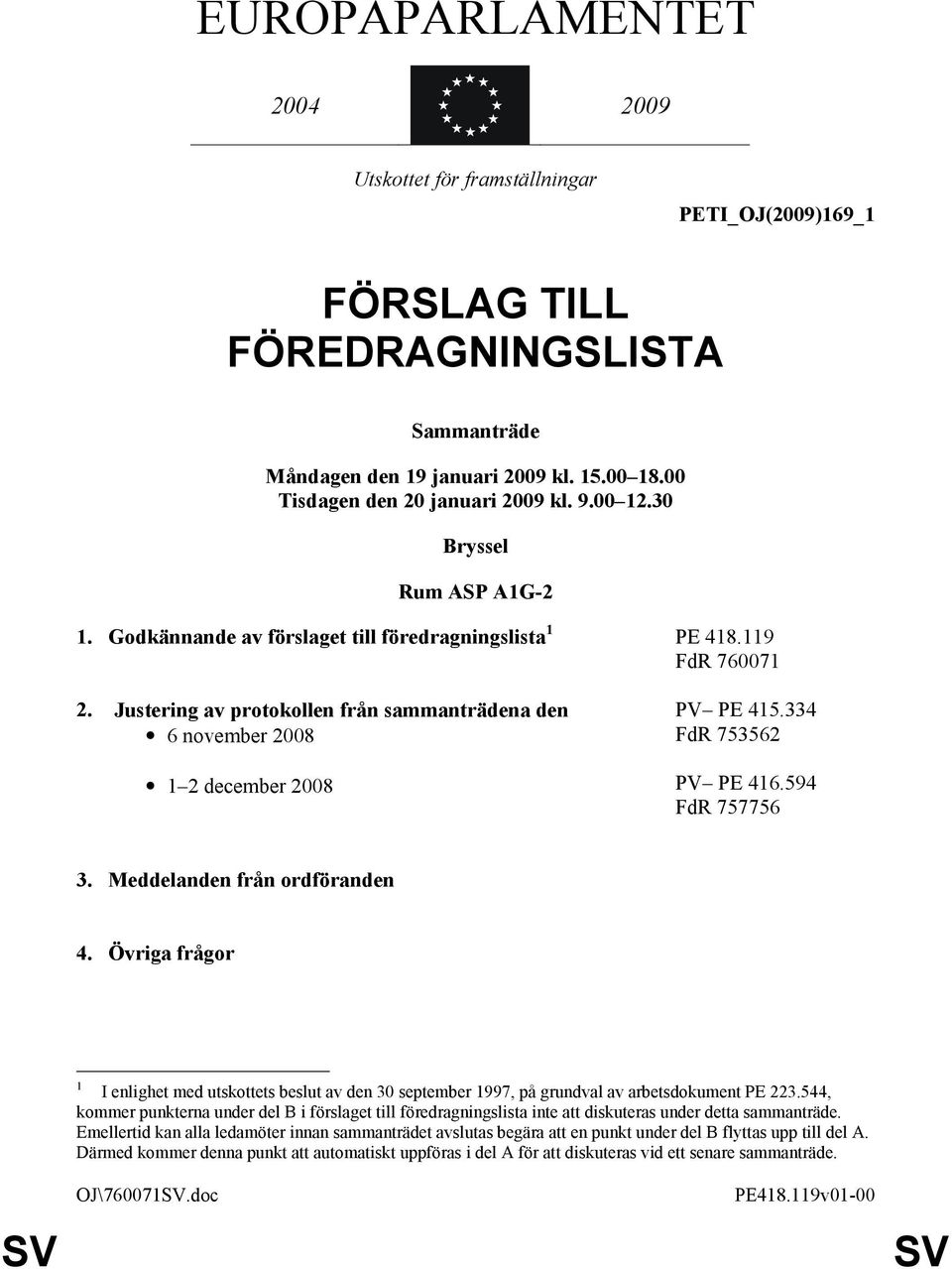 Justering av protokollen från sammanträdena den 6 november 2008 1 2 december 2008 PV PE 415.334 FdR 753562 PV PE 416.594 FdR 757756 3. Meddelanden från ordföranden 4.