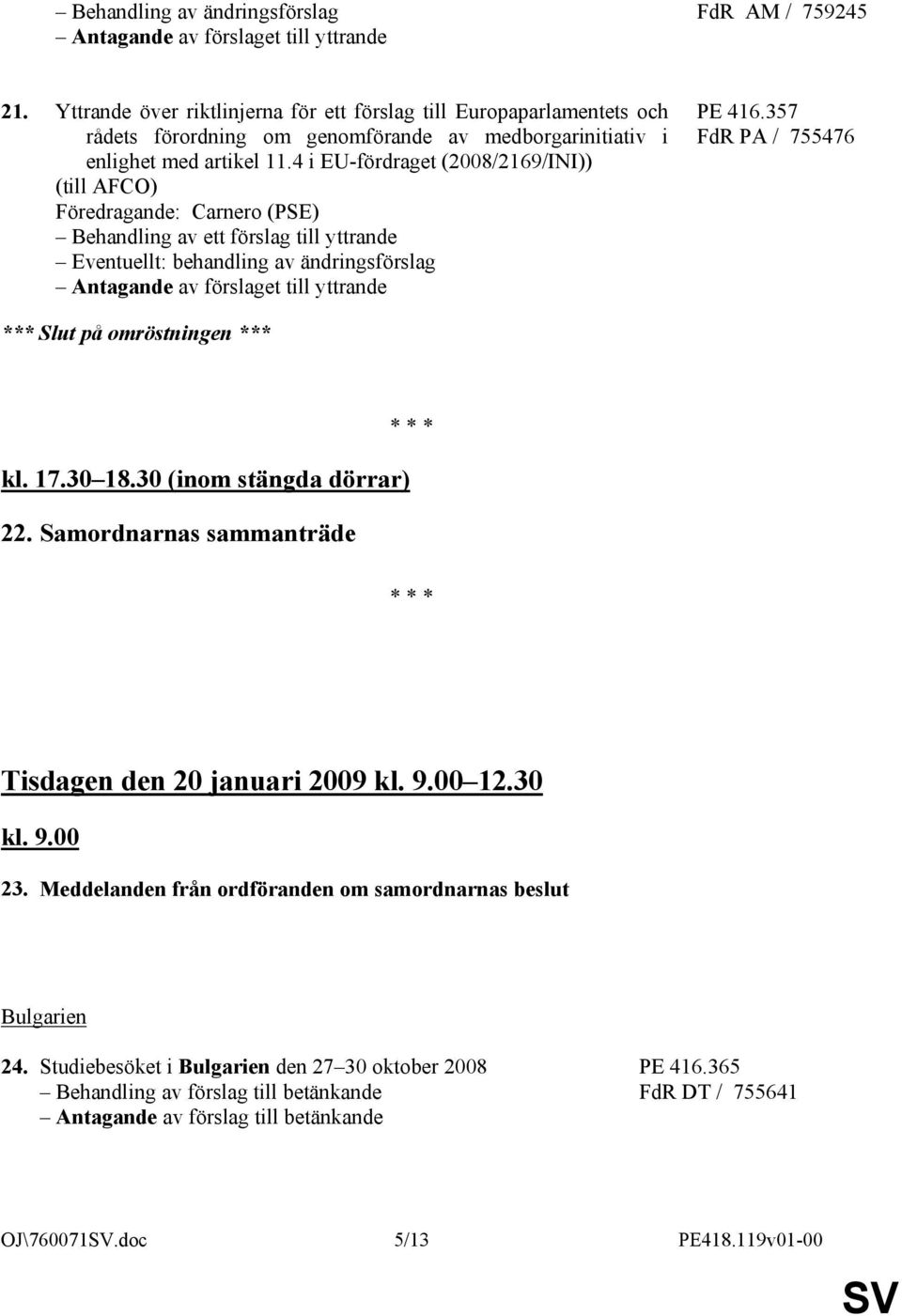 4 i EU-fördraget (2008/2169/INI)) (till AFCO) Föredragande: Carnero (PSE) Behandling av ett förslag till yttrande Eventuellt: behandling av ändringsförslag Antagande av förslaget till yttrande PE 416.
