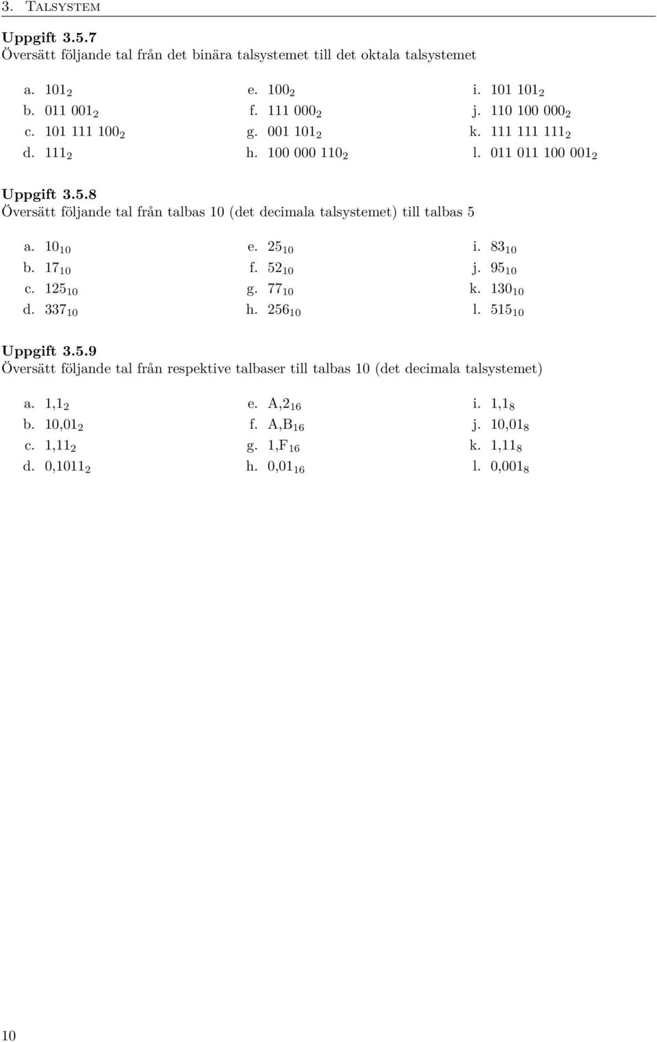 8 Översätt följande tal från talbas 10 (det decimala talsystemet) till talbas 5 a. 10 10 b. 17 10 c. 125 10 d. 337 10 e. 25 10 f. 52 10 g. 77 10 h. 256 10 i. 83 10 j. 95 10 k.
