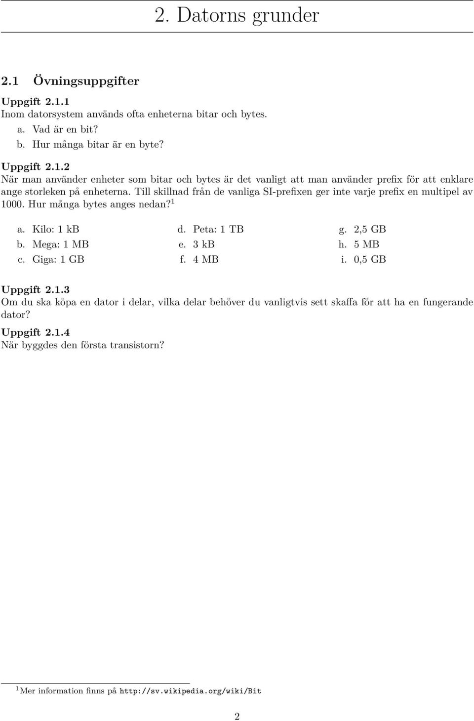 4 MB g. 2,5 GB h. 5 MB i. 0,5 GB Uppgift 2.1.3 Om du ska köpa en dator i delar, vilka delar behöver du vanligtvis sett skaffa för att ha en fungerande dator? Uppgift 2.1.4 När byggdes den första transistorn?