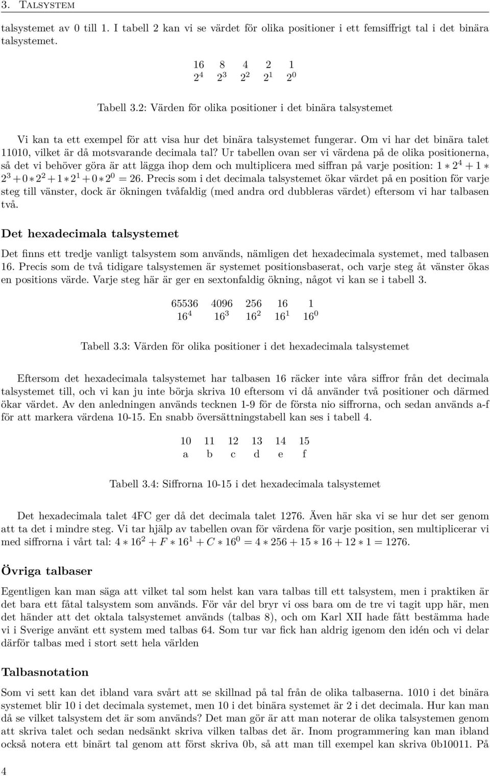 Ur tabellen ovan ser vi värdena på de olika positionerna, så det vi behöver göra är att lägga ihop dem och multiplicera med siffran på varje position: 1 2 4 + 1 2 3 +0 2 2 +1 2 1 + 0 2 0 = 26.