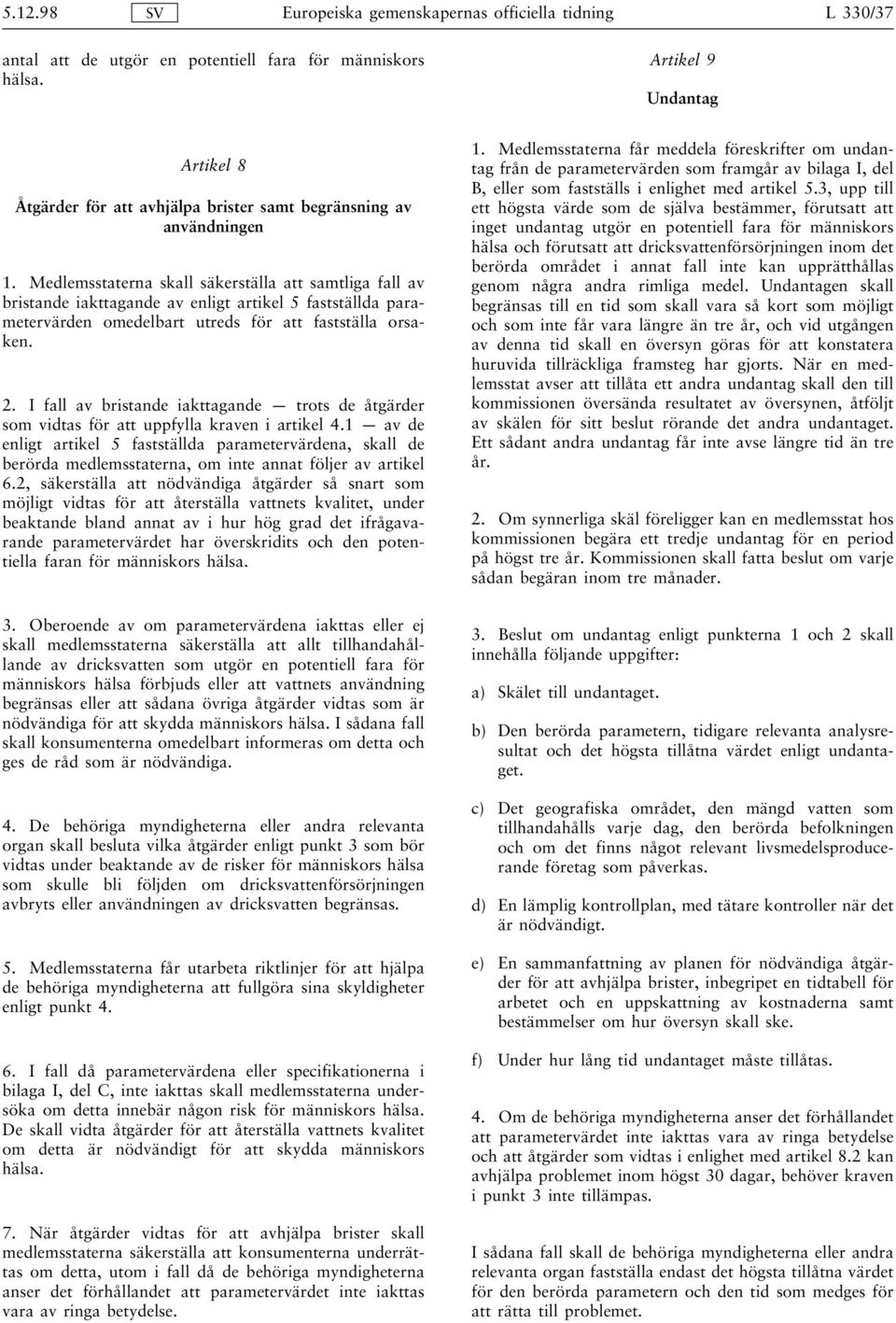 Medlemsstaterna skall säkerställa att samtliga fall av bristande iakttagande av enligt artikel 5 fastställda parametervärden omedelbart utreds för att fastställa orsaken. 2.