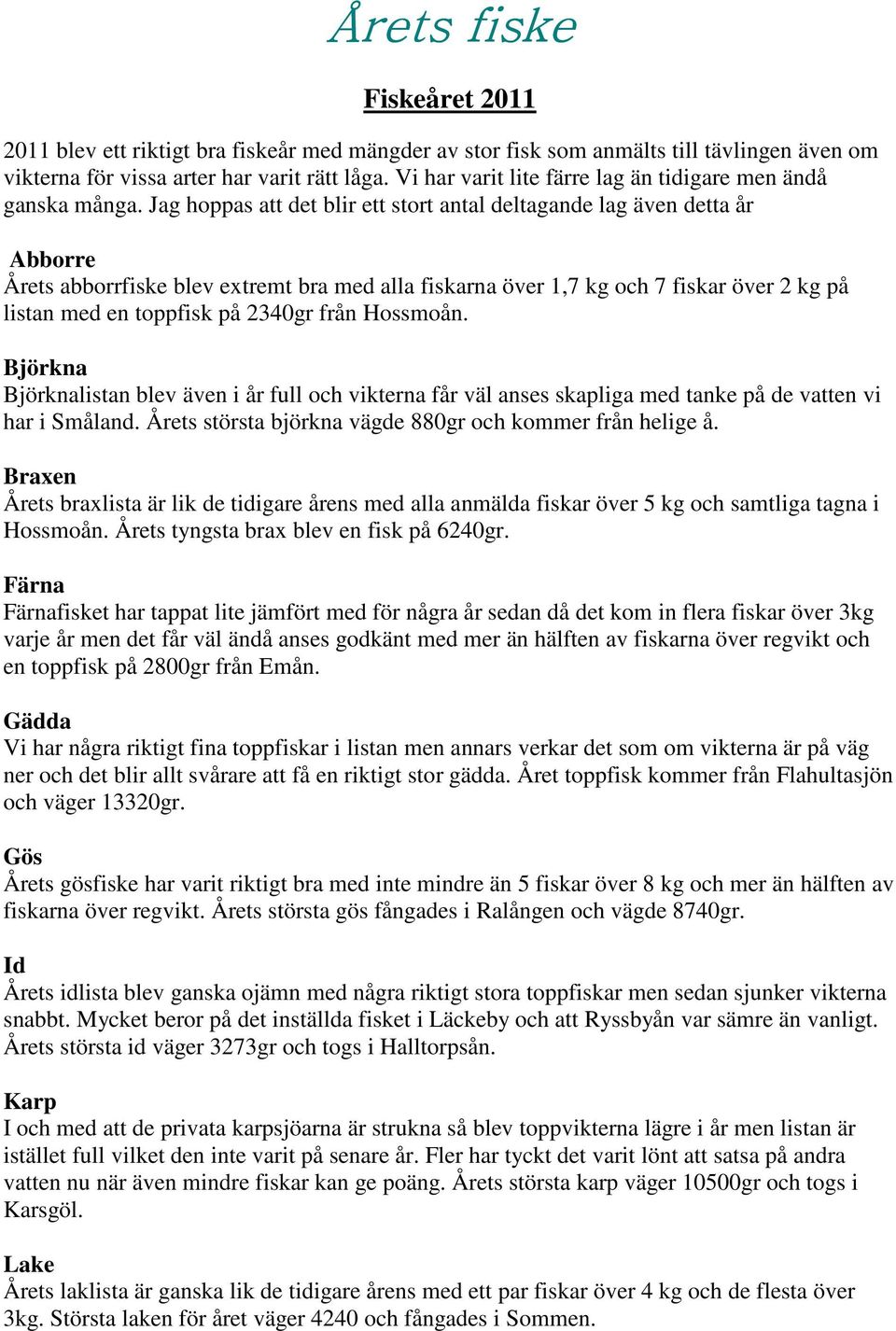 Jag hoppas att det blir ett stort antal deltagande lag även detta år Abborre Årets abborrfiske blev extremt bra med alla fiskarna över 1,7 kg och 7 fiskar över 2 kg på listan med en toppfisk på