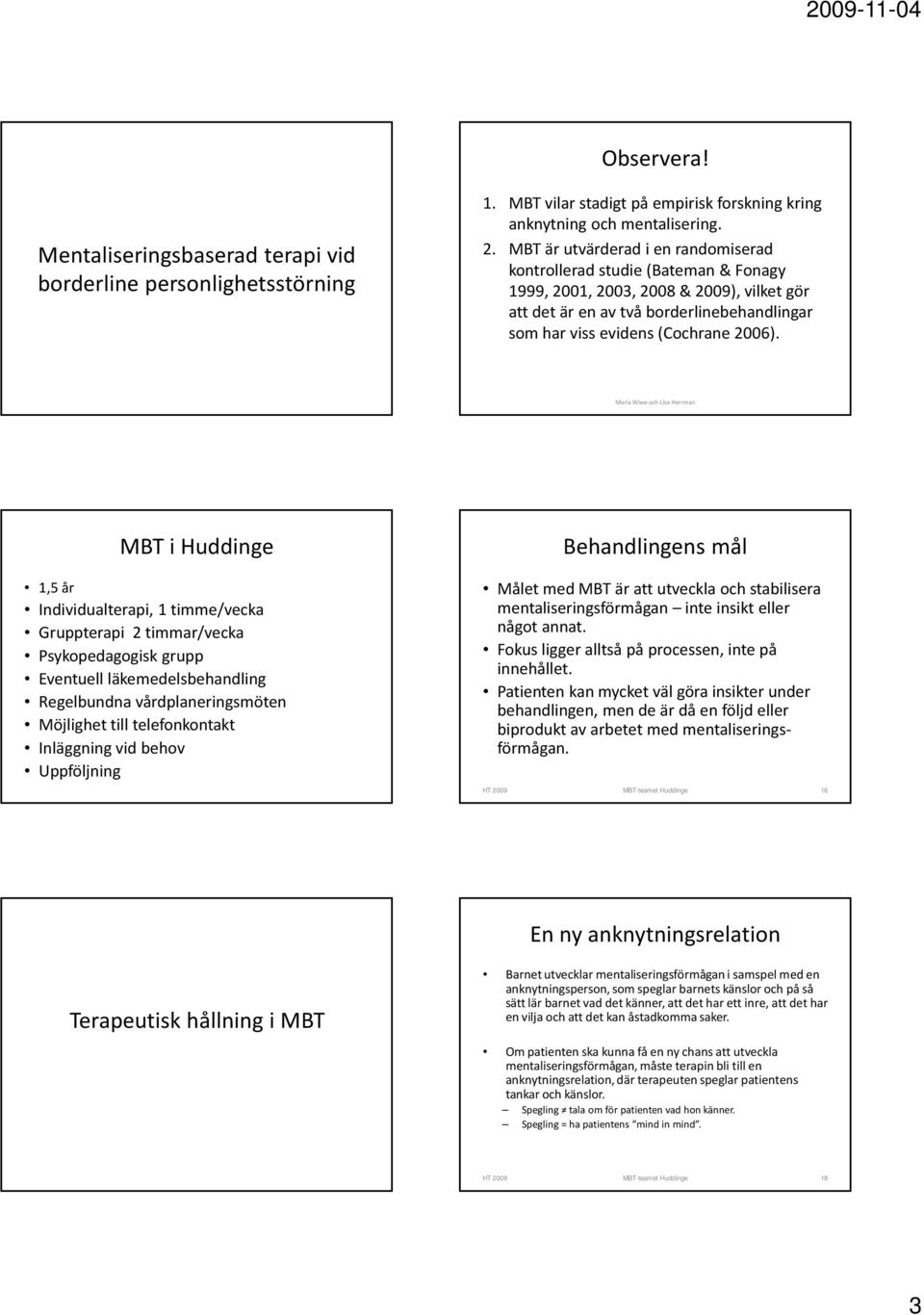 MBT i Huddinge 1,5 år Individualterapi, 1 timme/vecka Gruppterapi 2 timmar/vecka Psykopedagogisk grupp Eventuell läkemedelsbehandling Regelbundna vårdplaneringsmöten Möjlighet till telefonkontakt