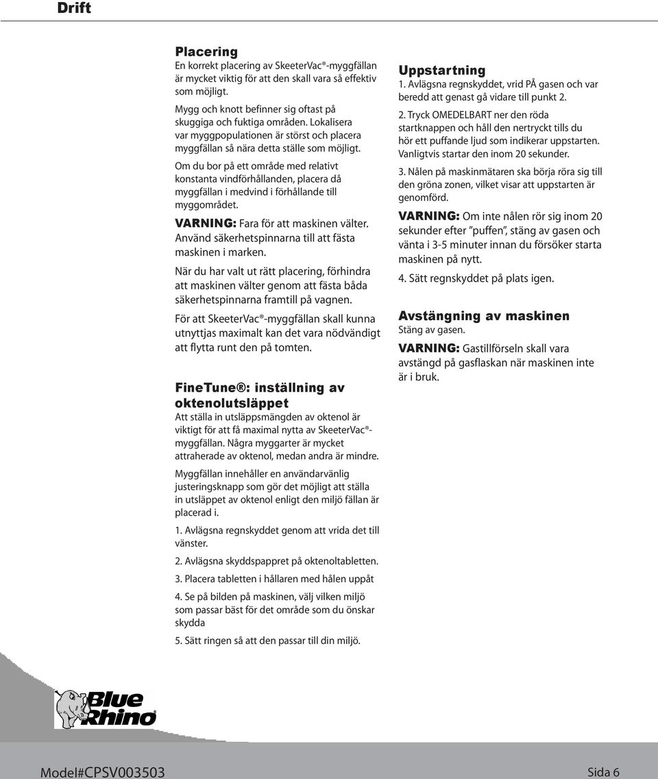 Om du bor på ett område med relativt konstanta vindförhållanden, placera då myggfällan i medvind i förhållande till myggområdet. VARNING: Fara för att maskinen välter.
