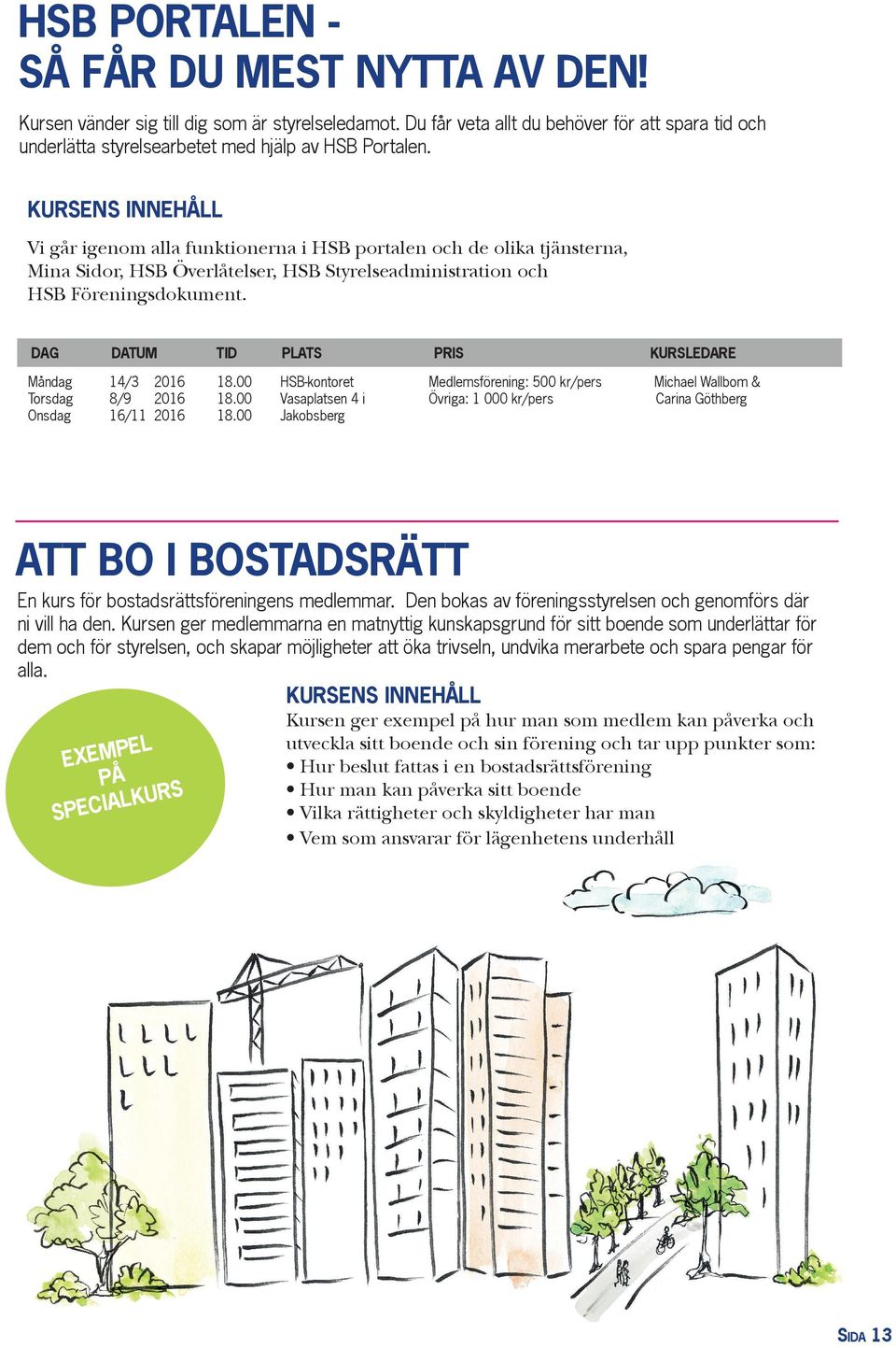 Måndag Torsdag Onsdag 14/3 2016 8/9 2016 16/11 2016 Medlemsförening: 500 kr/pers Övriga: 1 000 kr/pers Michael Wallbom & Carina Göthberg ATT BO I BOSTADSRÄTT En kurs för bostadsrättsföreningens