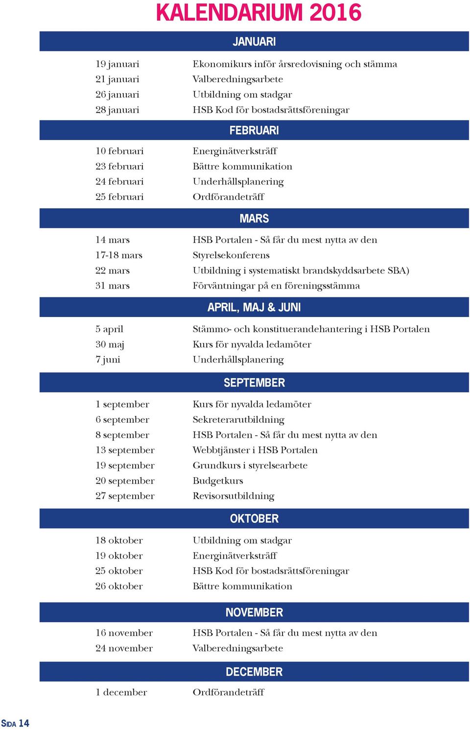 Styrelsekonferens 22 mars Utbildning i systematiskt brandskyddsarbete SBA) 31 mars Förväntningar på en föreningsstämma APRIL, MAJ & JUNI 5 april Stämmo- och konstituerandehantering i HSB Portalen 30