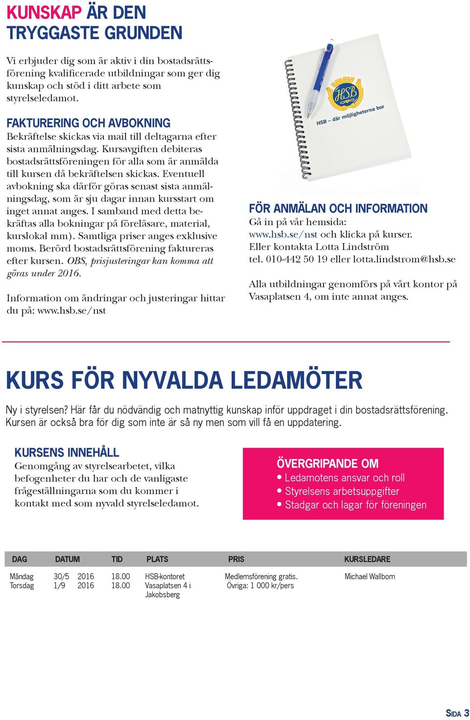 Kursavgiften debiteras bostadsrättsföreningen för alla som är anmälda till kursen då bekräftelsen skickas.