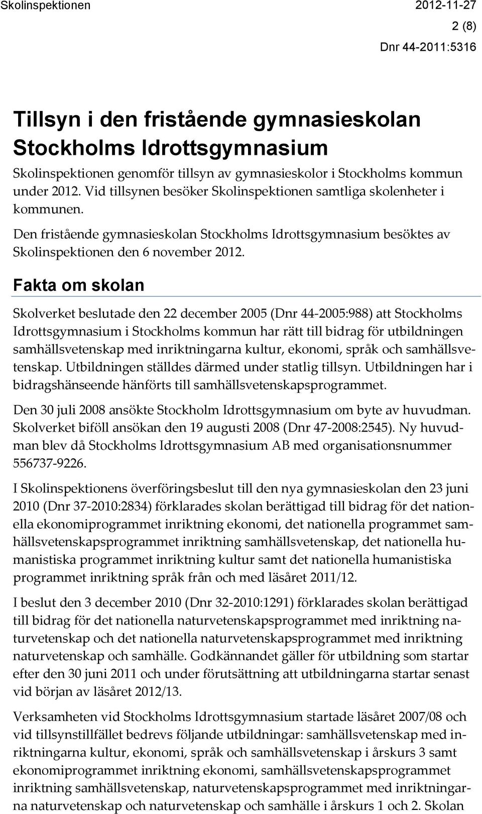 Fakta om skolan Skolverket beslutade den 22 december 2005 (Dnr 44-2005:988) att Stockholms Idrottsgymnasium i Stockholms kommun har rätt till bidrag för utbildningen samhällsvetenskap med