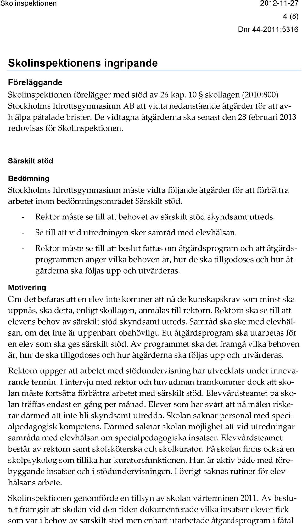 De vidtagna åtgärderna ska senast den 28 februari 2013 redovisas för Skolinspektionen.