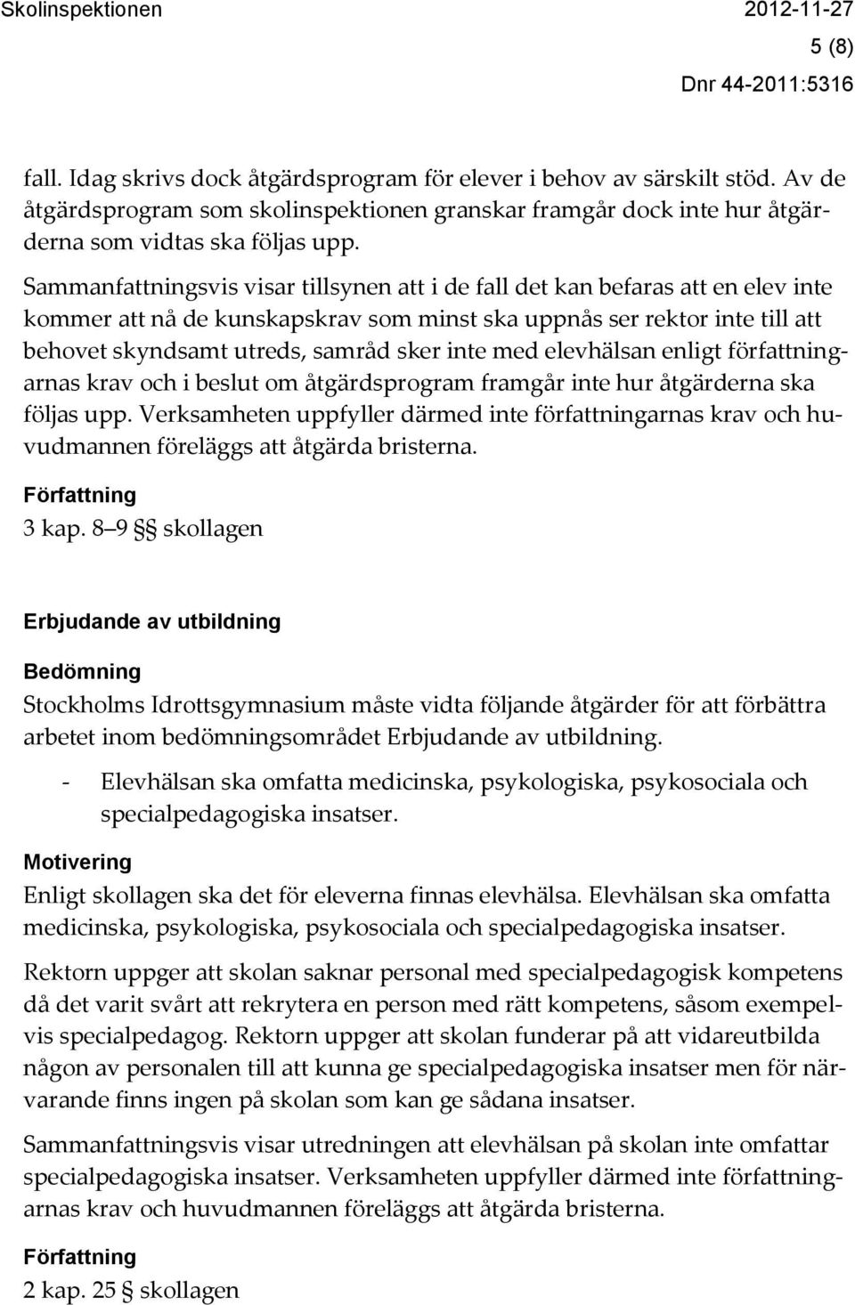 inte med elevhälsan enligt författningarnas krav och i beslut om åtgärdsprogram framgår inte hur åtgärderna ska följas upp.