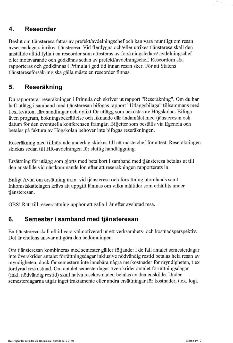 prefekt/avdelningschef. Reseordern ska rapporteras och godkännas i Primula i god tid innan resan sker. För att Statens tjänstereseförsäkring ska gälla måste en reseorder finnas. 5.