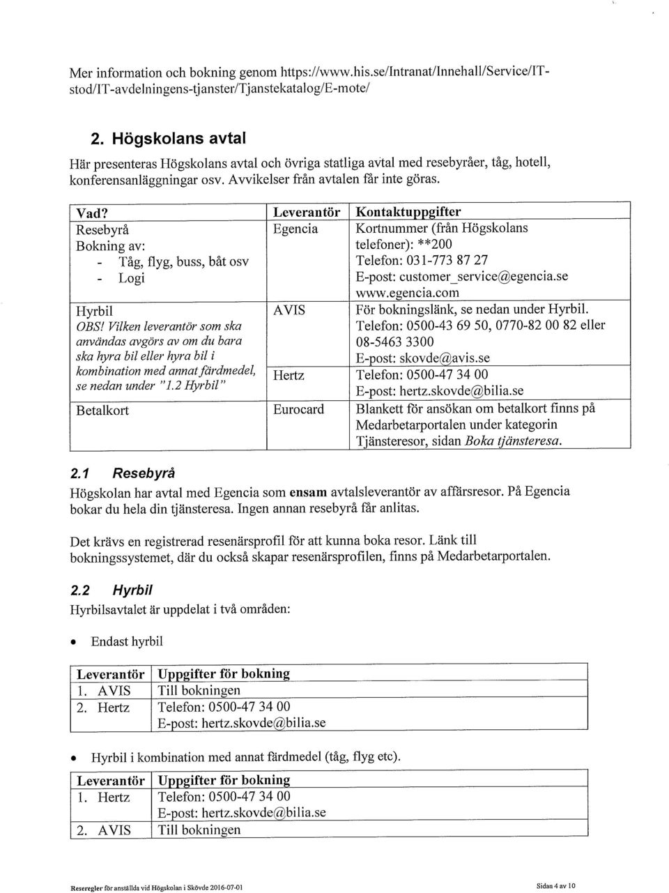 Leverantör Kontaktuppgifter Resebyrå Bokning av: Egencia Kortnummer (från Högskolans telefoner): **200 - Tåg, flyg, buss, båt osv Telefon: 031-773 87 27 - Logi E-post: customer_service@egencia.