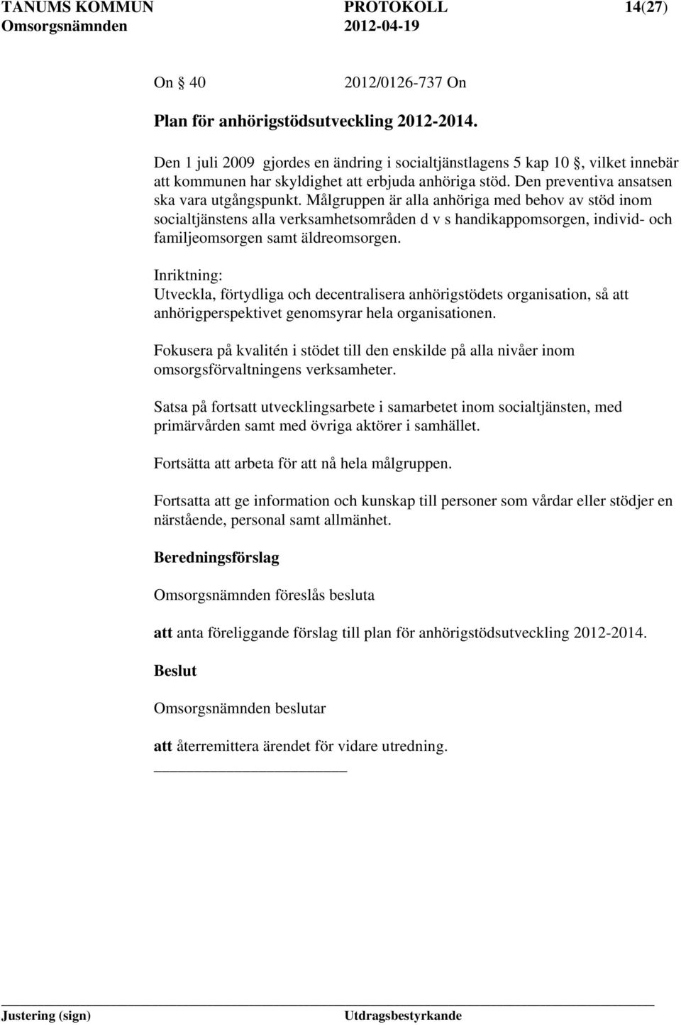 Målgruppen är alla anhöriga med behov av stöd inom socialtjänstens alla verksamhetsområden d v s handikappomsorgen, individ- och familjeomsorgen samt äldreomsorgen.