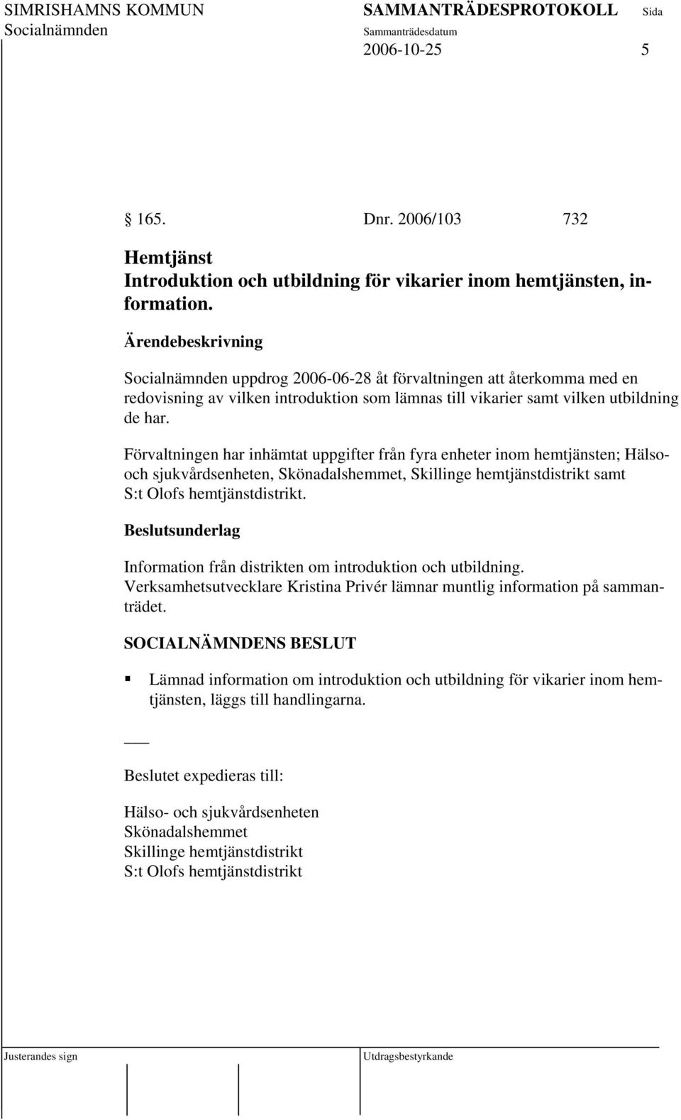 Förvaltningen har inhämtat uppgifter från fyra enheter inom hemtjänsten; Hälsooch sjukvårdsenheten, Skönadalshemmet, Skillinge hemtjänstdistrikt samt S:t Olofs hemtjänstdistrikt.