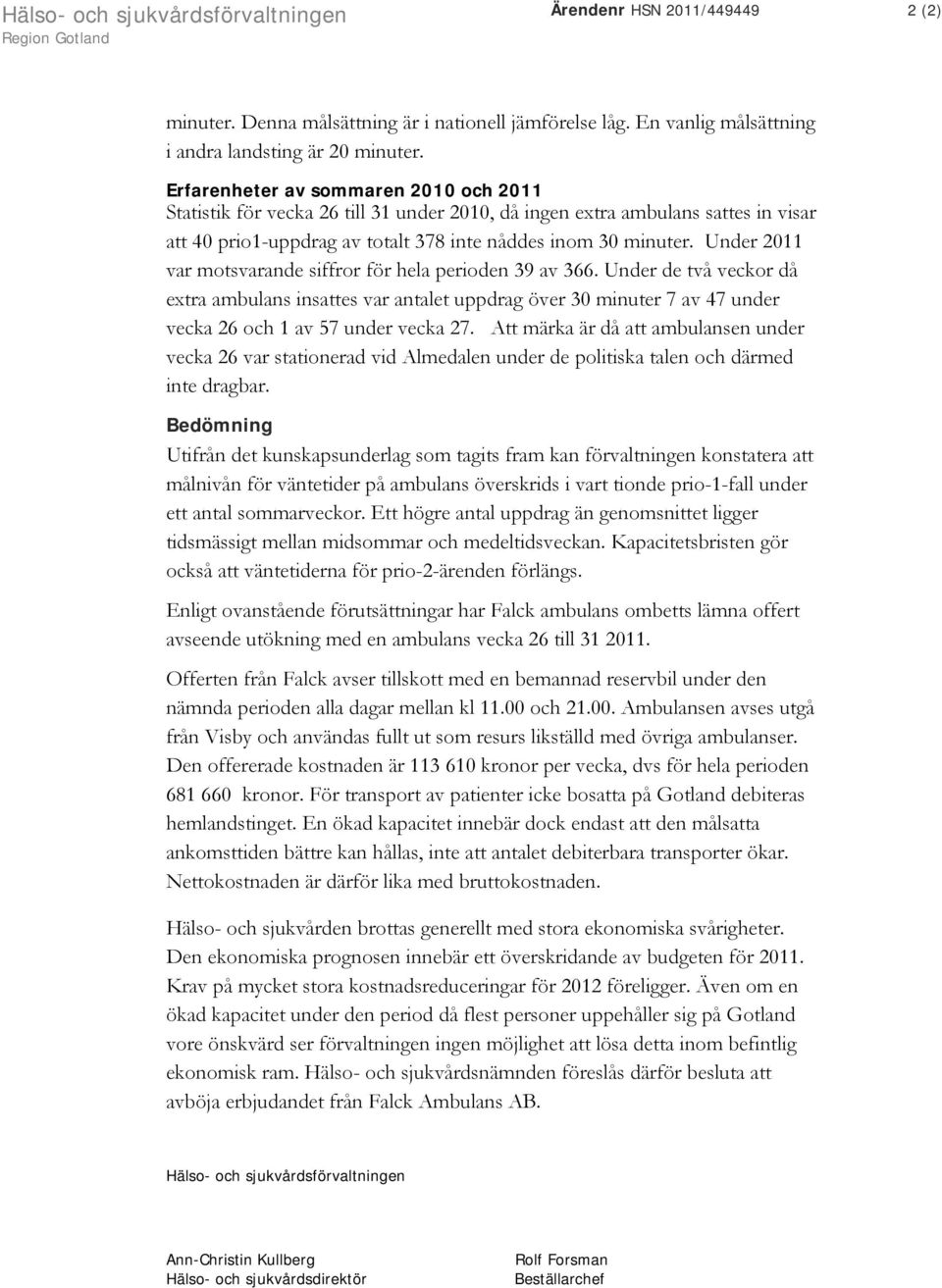 Under 2011 var motsvarande siffror för hela perioden 39 av 366. Under de två veckor då etra ambulans insattes var antalet uppdrag över 30 minuter 7 av 47 under vecka 26 och 1 av 57 under vecka 27.
